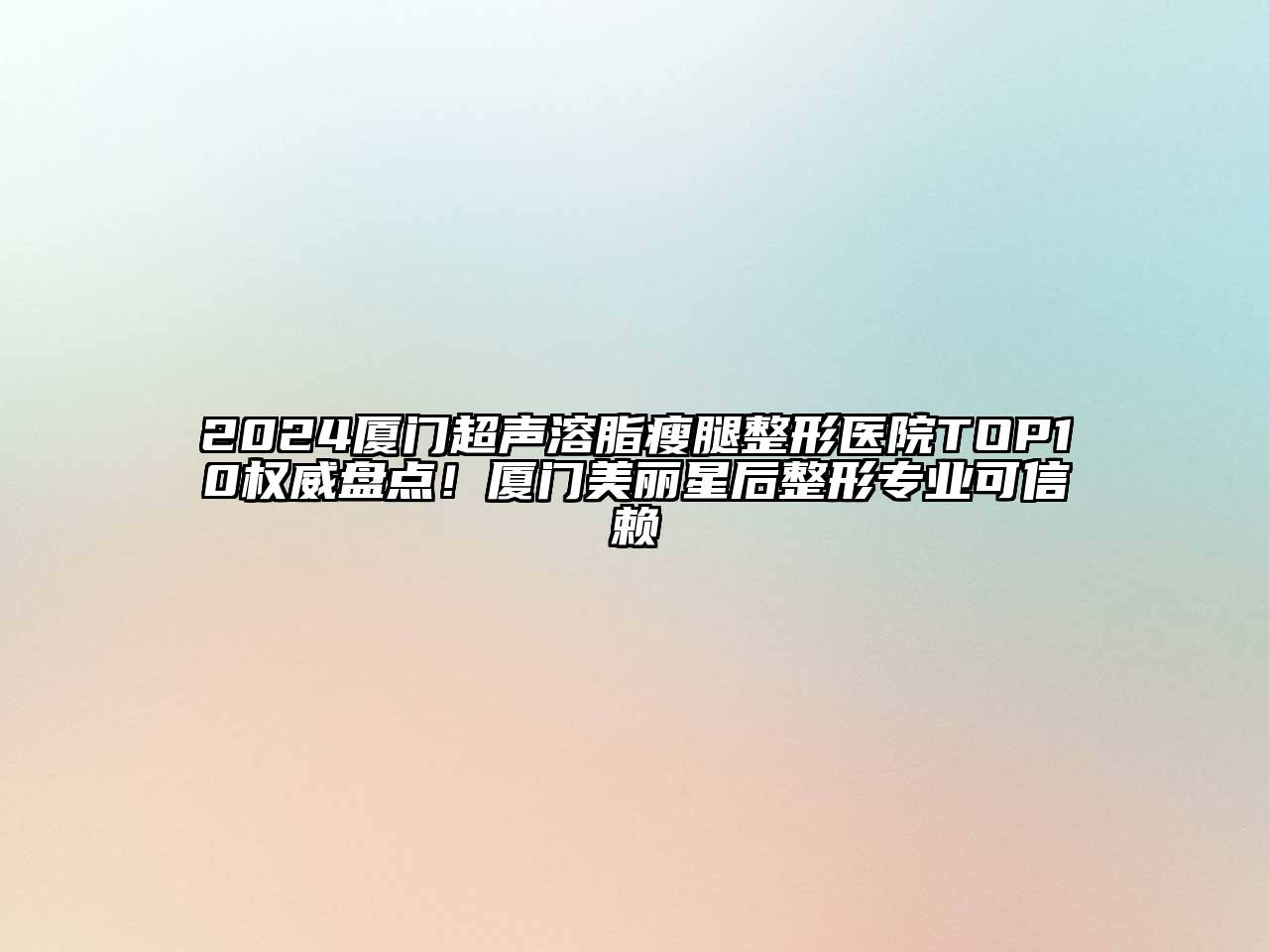 2024厦门超声溶脂瘦腿整形医院TOP10权威盘点！厦门美丽星后整形专业可信赖
