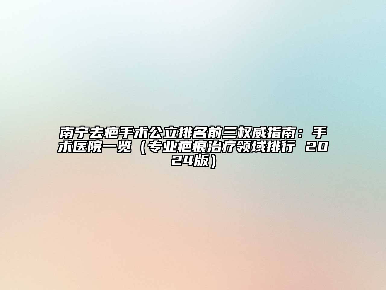南宁去疤手术公立排名前三权威指南：手术医院一览（专业疤痕治疗领域排行 2024版）