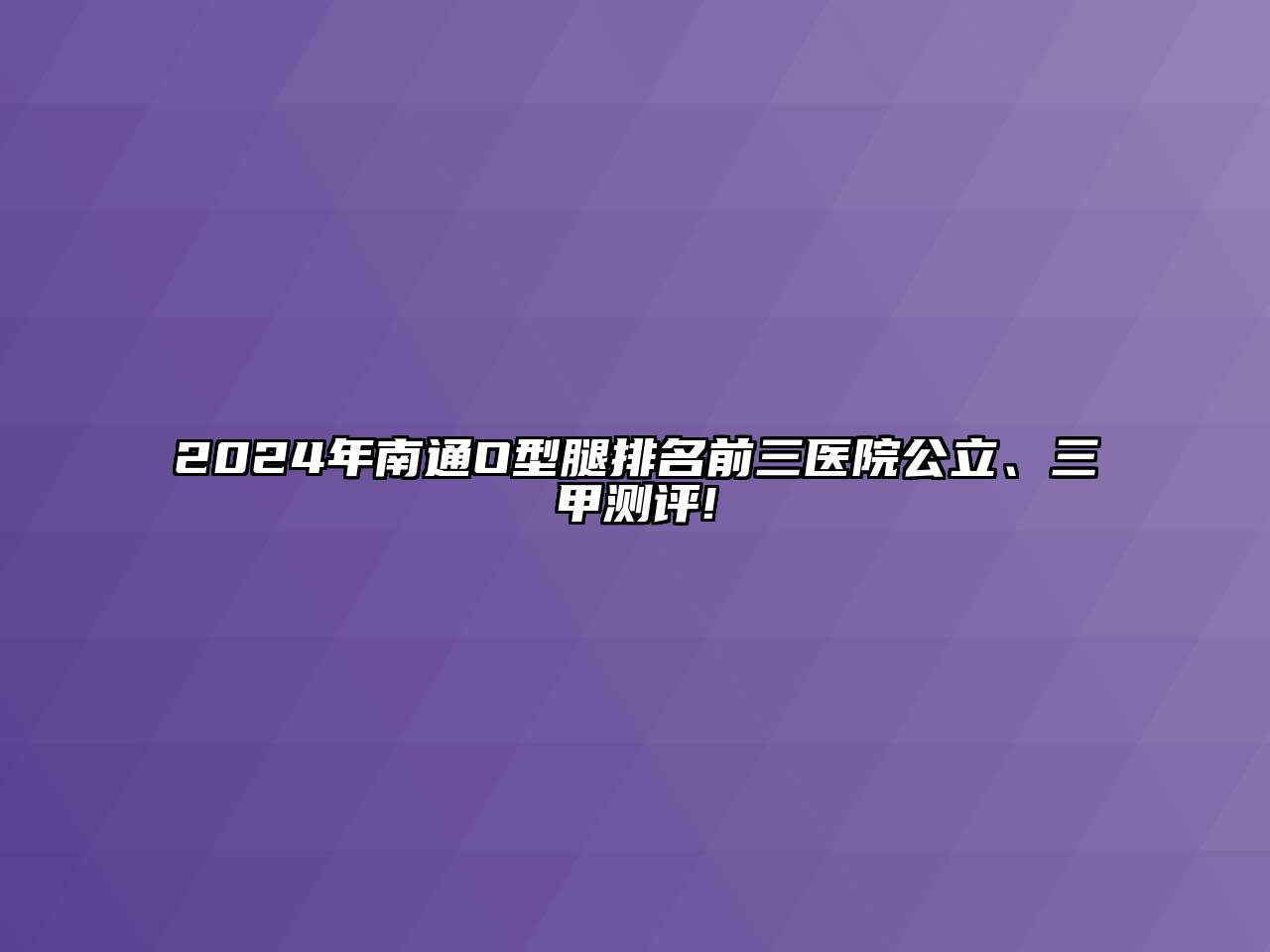 2024年南通O型腿排名前三医院公立、三甲测评!