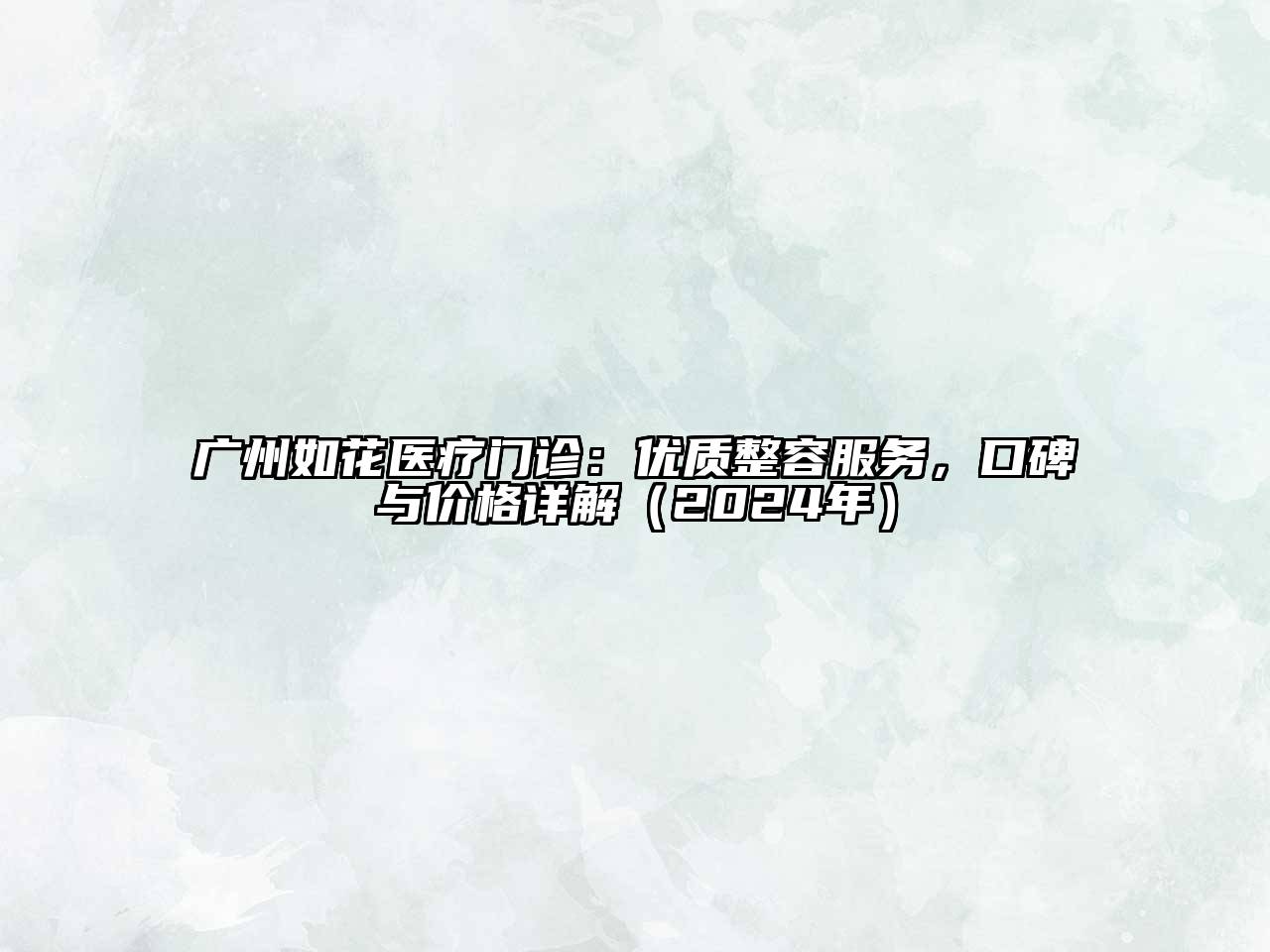 广州如花医疗门诊：优质整容服务，口碑与价格详解（2024年）