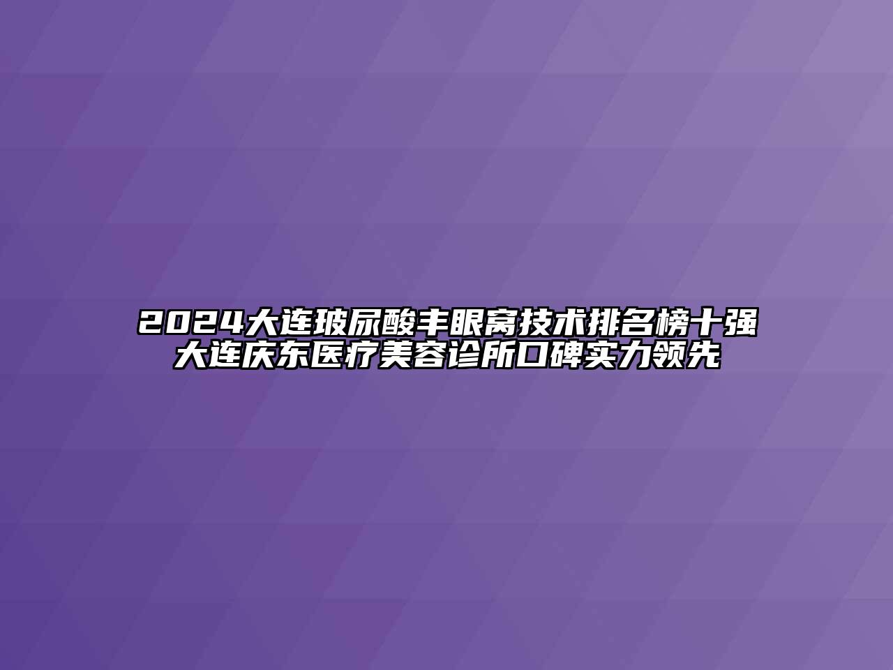 2024大连玻尿酸丰眼窝技术排名榜十强大连庆东医疗美容诊所口碑实力领先