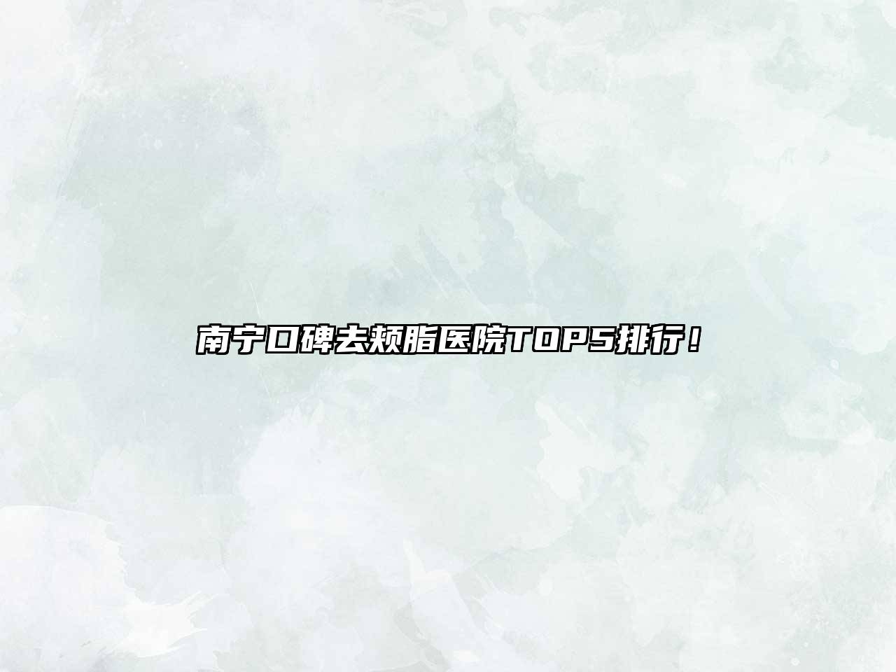 南宁口碑去颊脂医院TOP5排行！