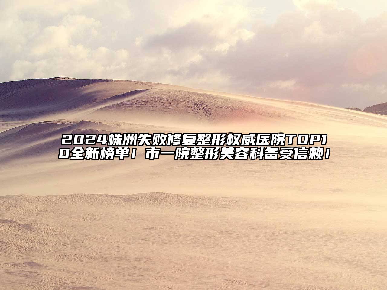 2024株洲失败修复整形权威医院TOP10全新榜单！市一院整形美容科备受信赖！