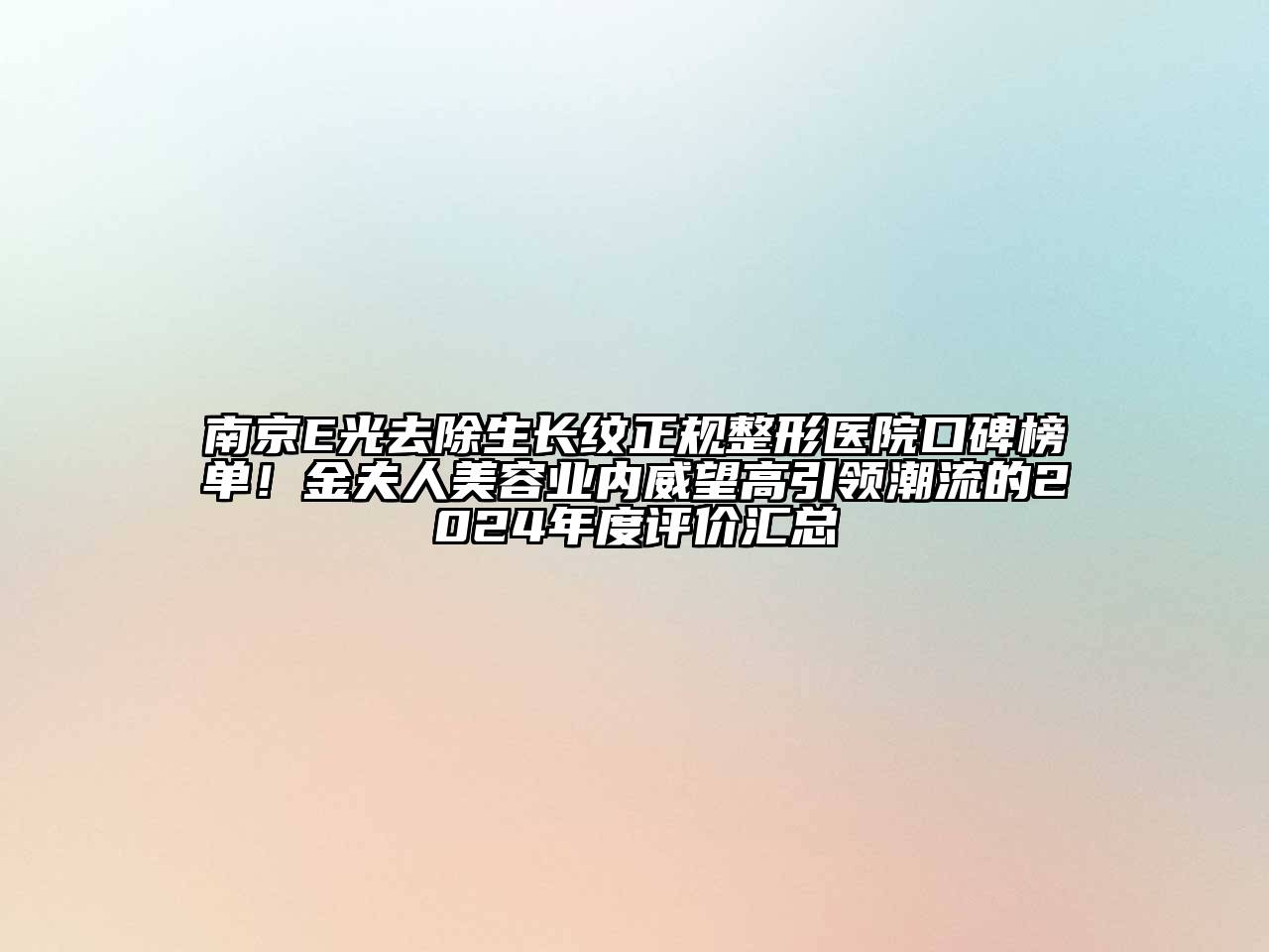 南京E光去除生长纹正规整形医院口碑榜单！金夫人美容业内威望高引领潮流的2024年度评价汇总