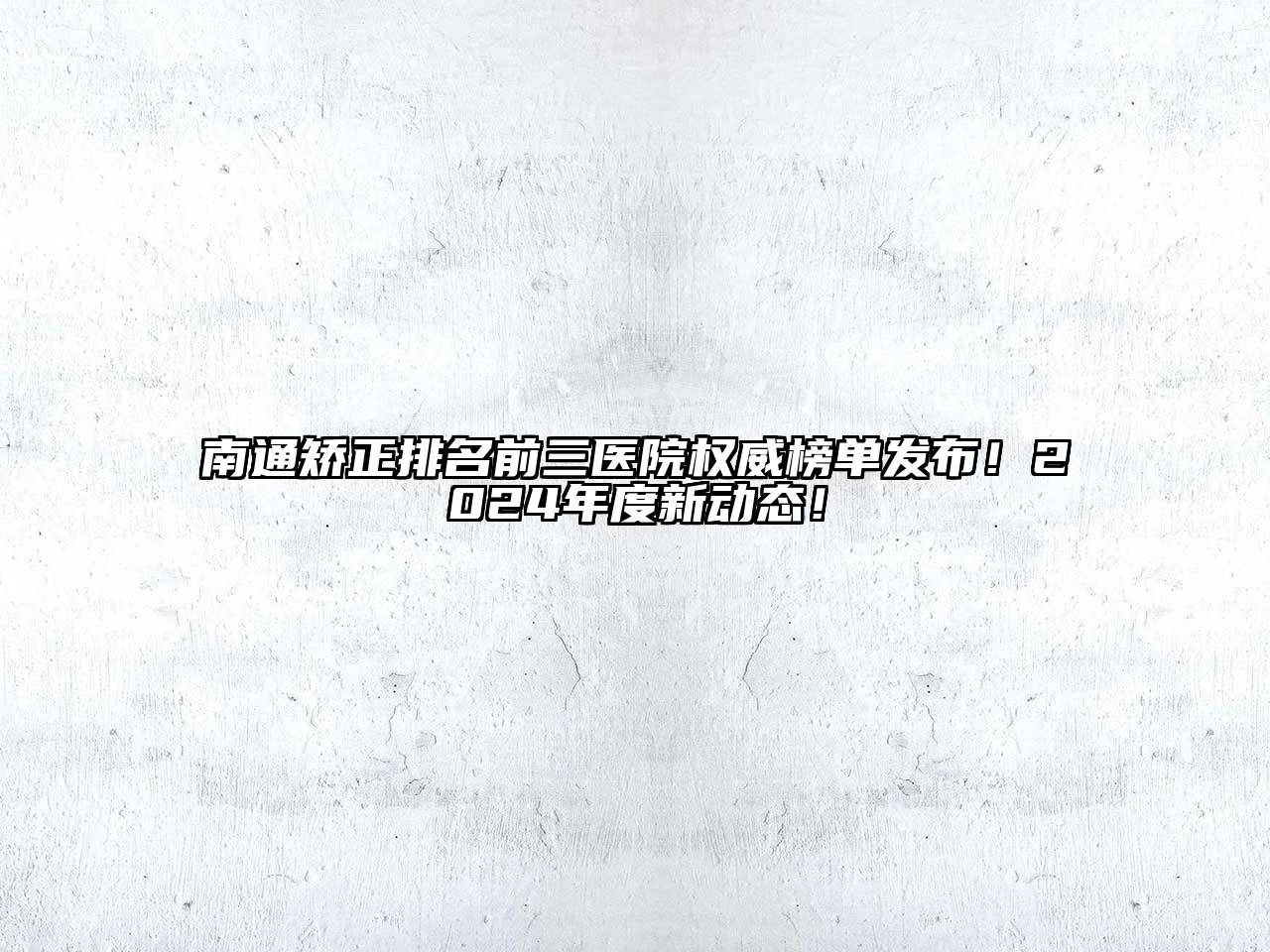 南通矫正排名前三医院权威榜单发布！2024年度新动态！