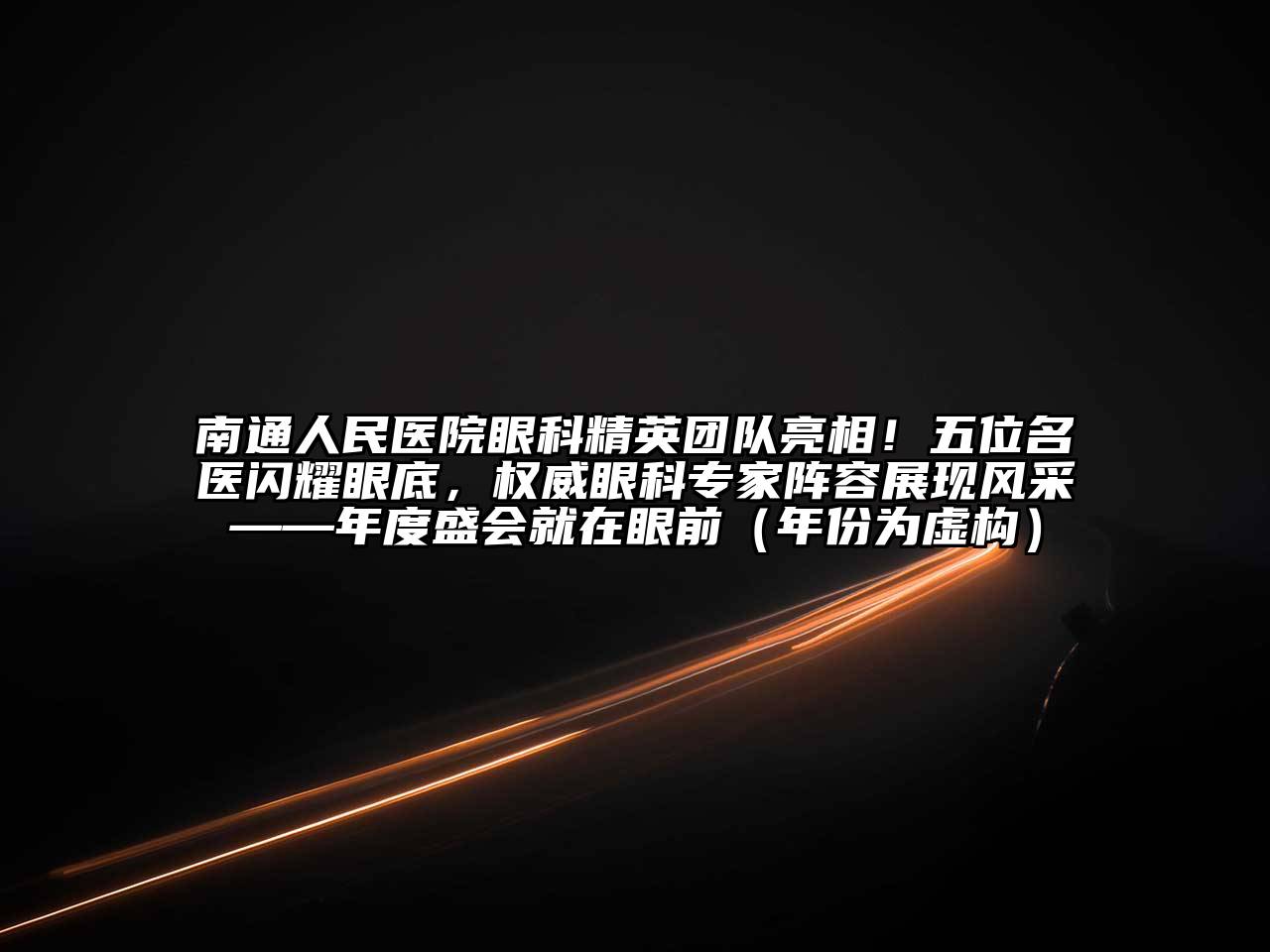 南通人民医院眼科精英团队亮相！五位名医闪耀眼底，权威眼科专家阵容展现风采——年度盛会就在眼前（年份为虚构）