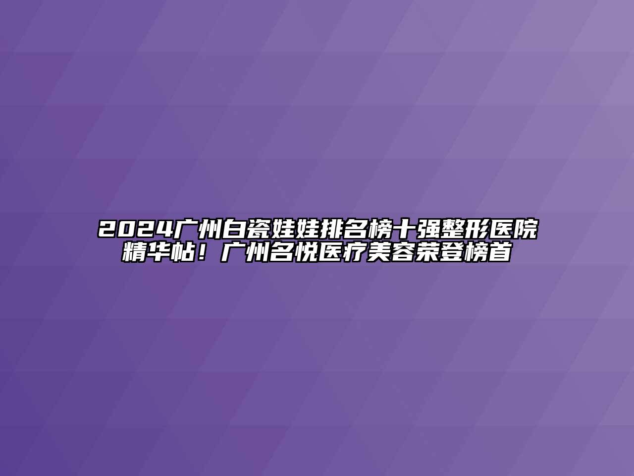 2024广州白瓷娃娃排名榜十强整形医院精华帖！广州名悦医疗美容荣登榜首