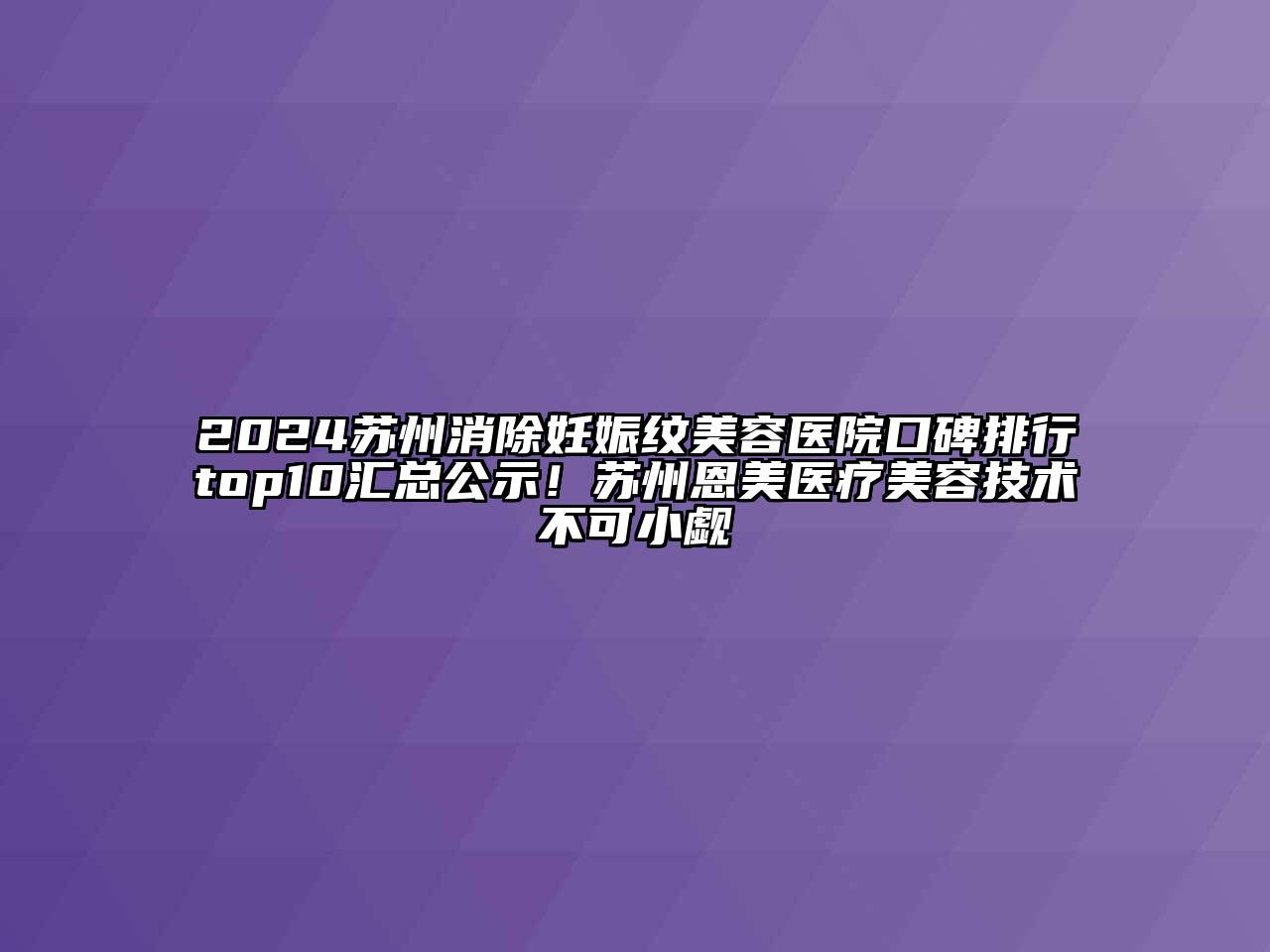 2024苏州消除妊娠纹美容医院口碑排行top10汇总公示！苏州恩美医疗美容技术不可小觑