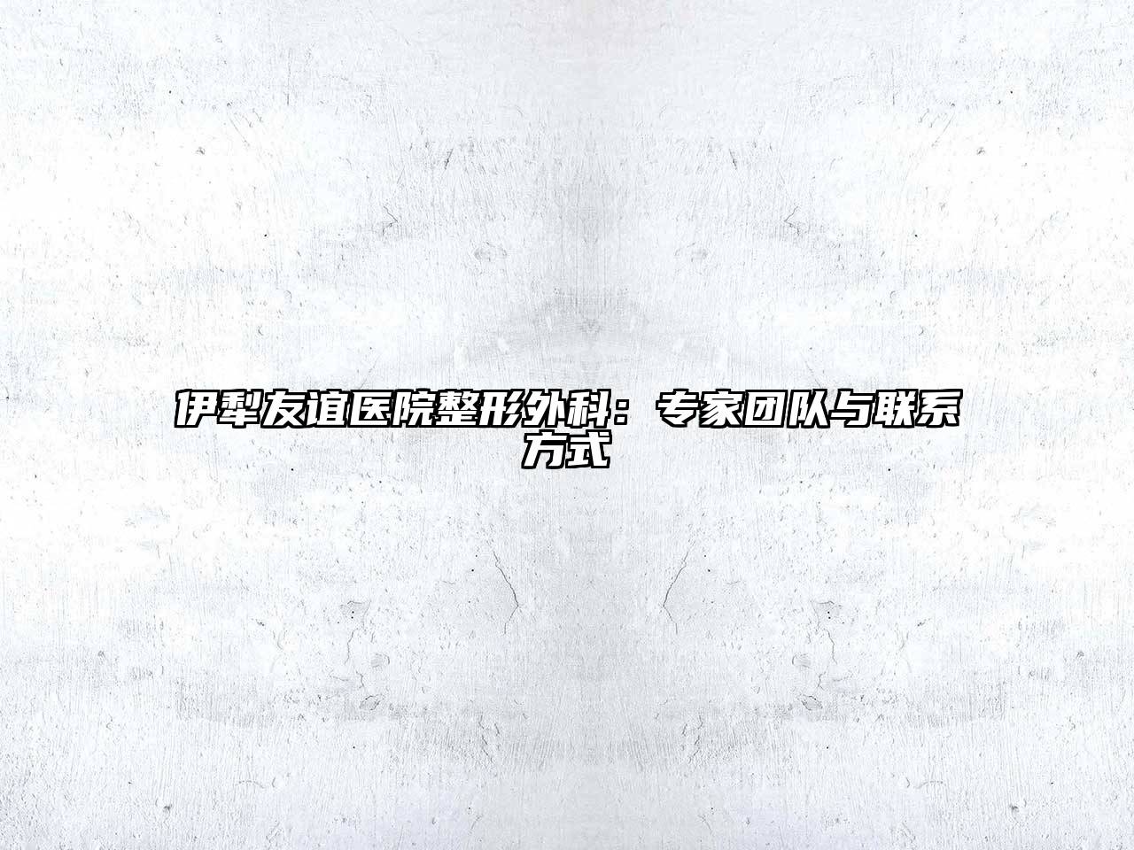 伊犁友谊医院整形外科：专家团队与联系方式