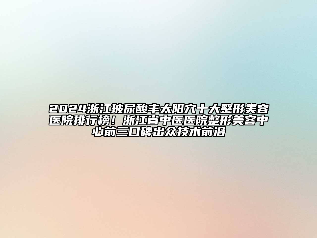 2024浙江玻尿酸丰太阳穴十大整形美容医院排行榜！浙江省中医医院整形美容中心前三口碑出众技术前沿