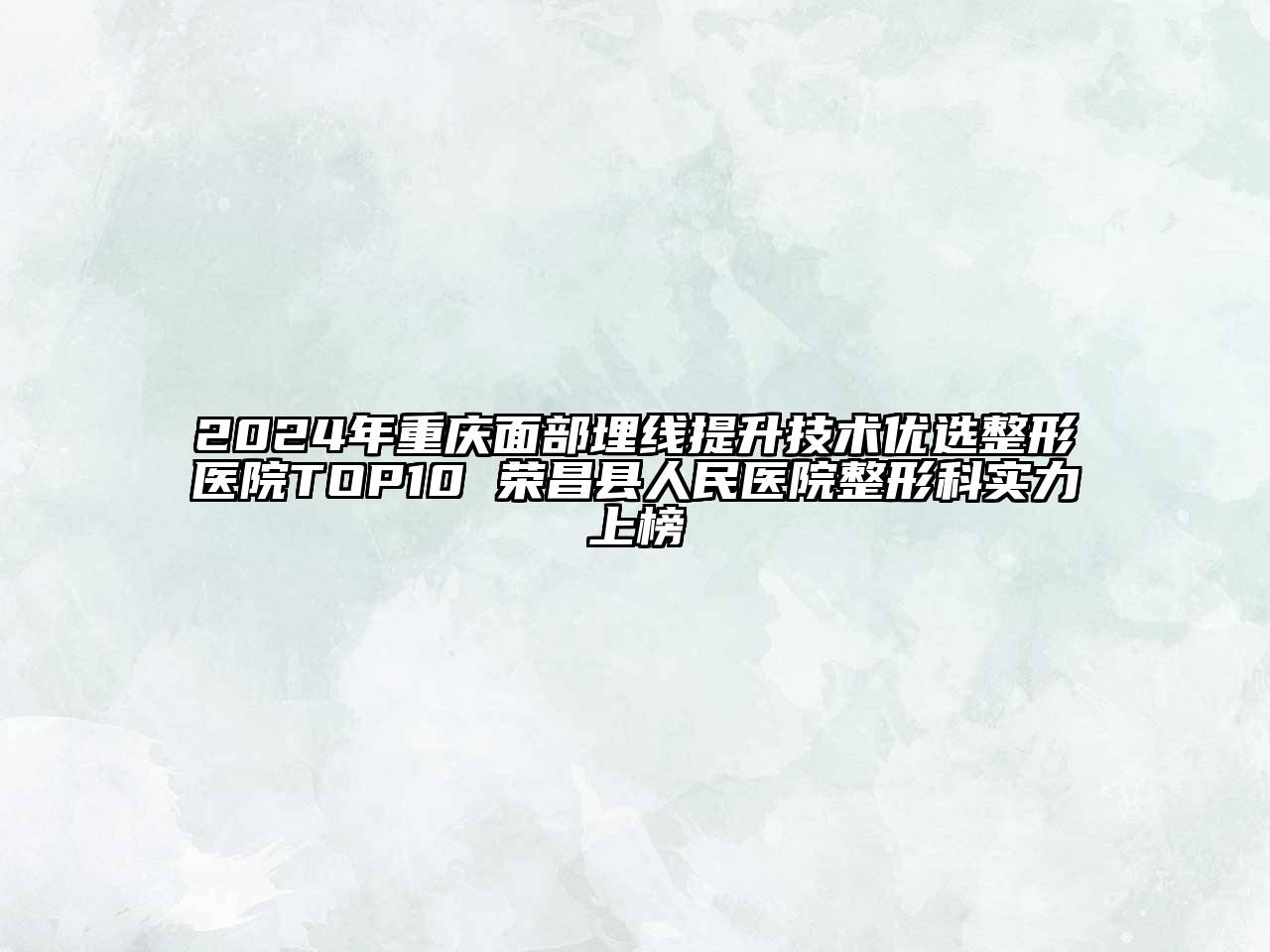 2024年重庆面部埋线提升技术优选整形医院TOP10 荣昌县人民医院整形科实力上榜