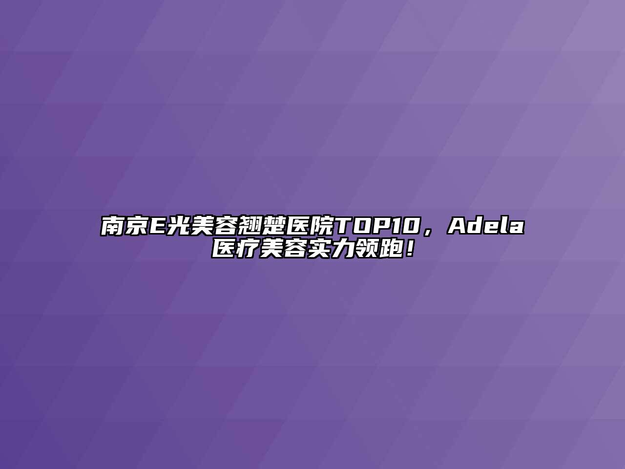 南京E光美容翘楚医院TOP10，Adela医疗美容实力领跑！