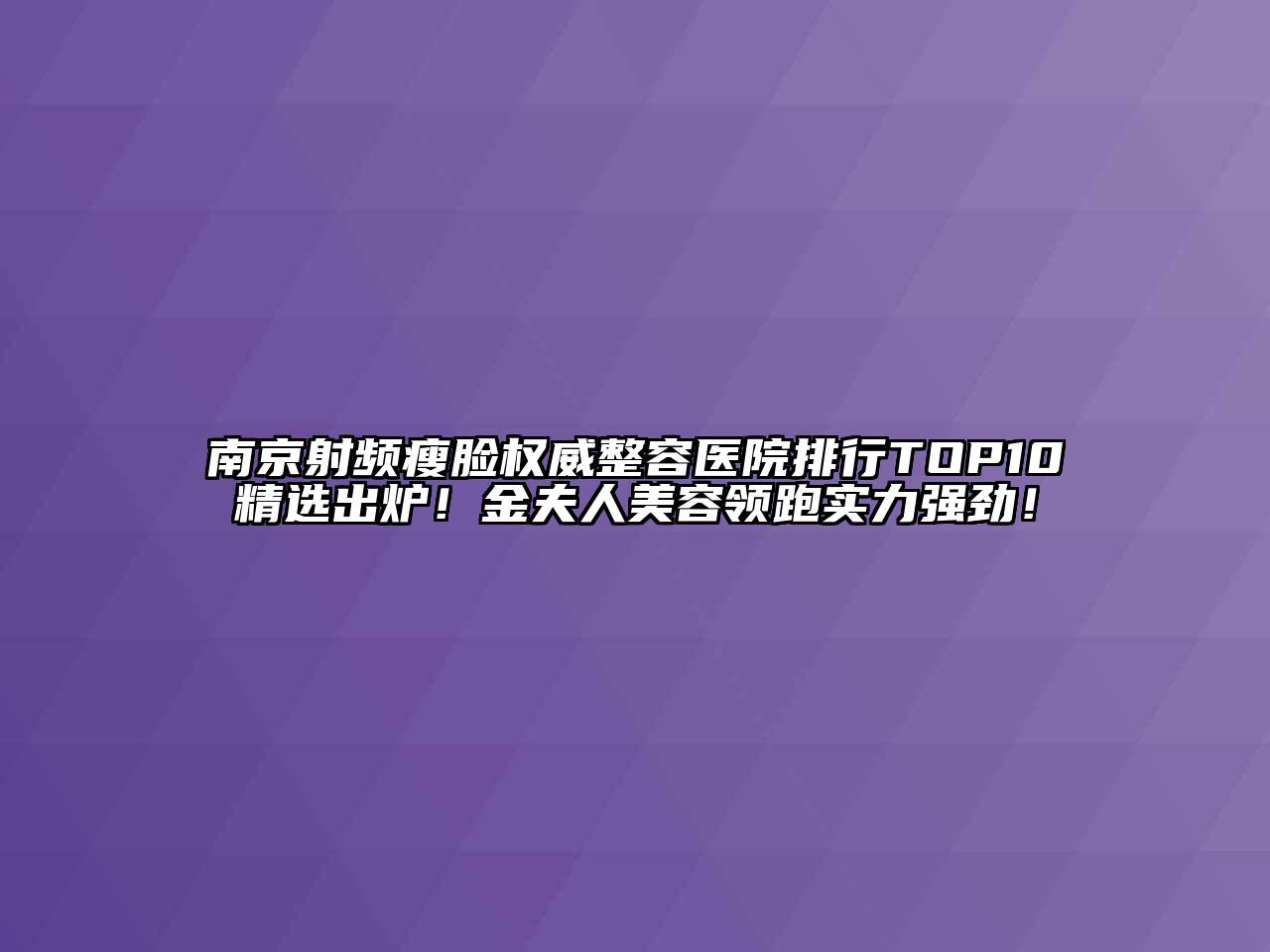 南京射频瘦脸权威整容医院排行TOP10精选出炉！金夫人美容领跑实力强劲！