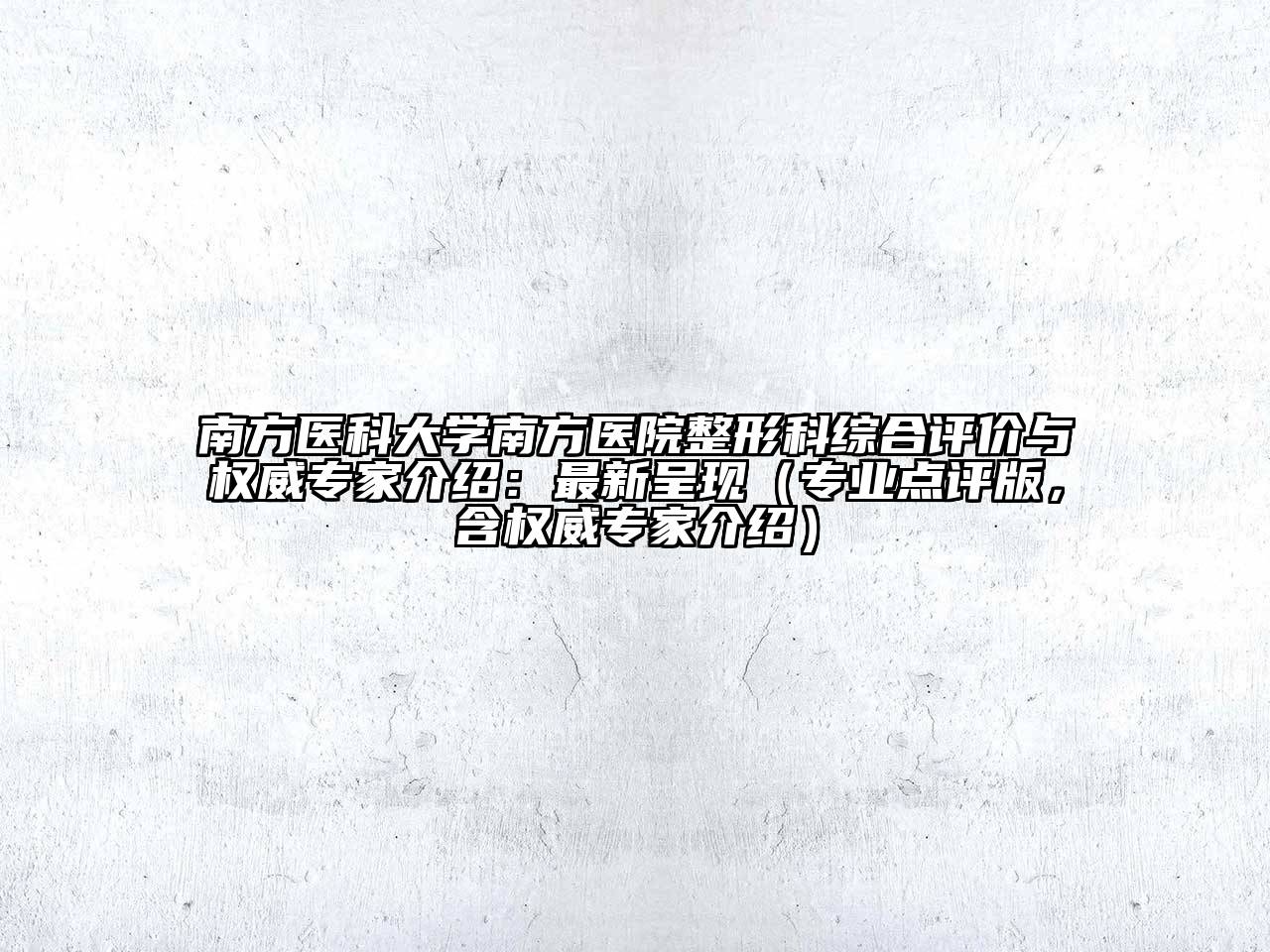 南方医科大学南方医院整形科综合评价与权威专家介绍：最新呈现（专业点评版，含权威专家介绍）