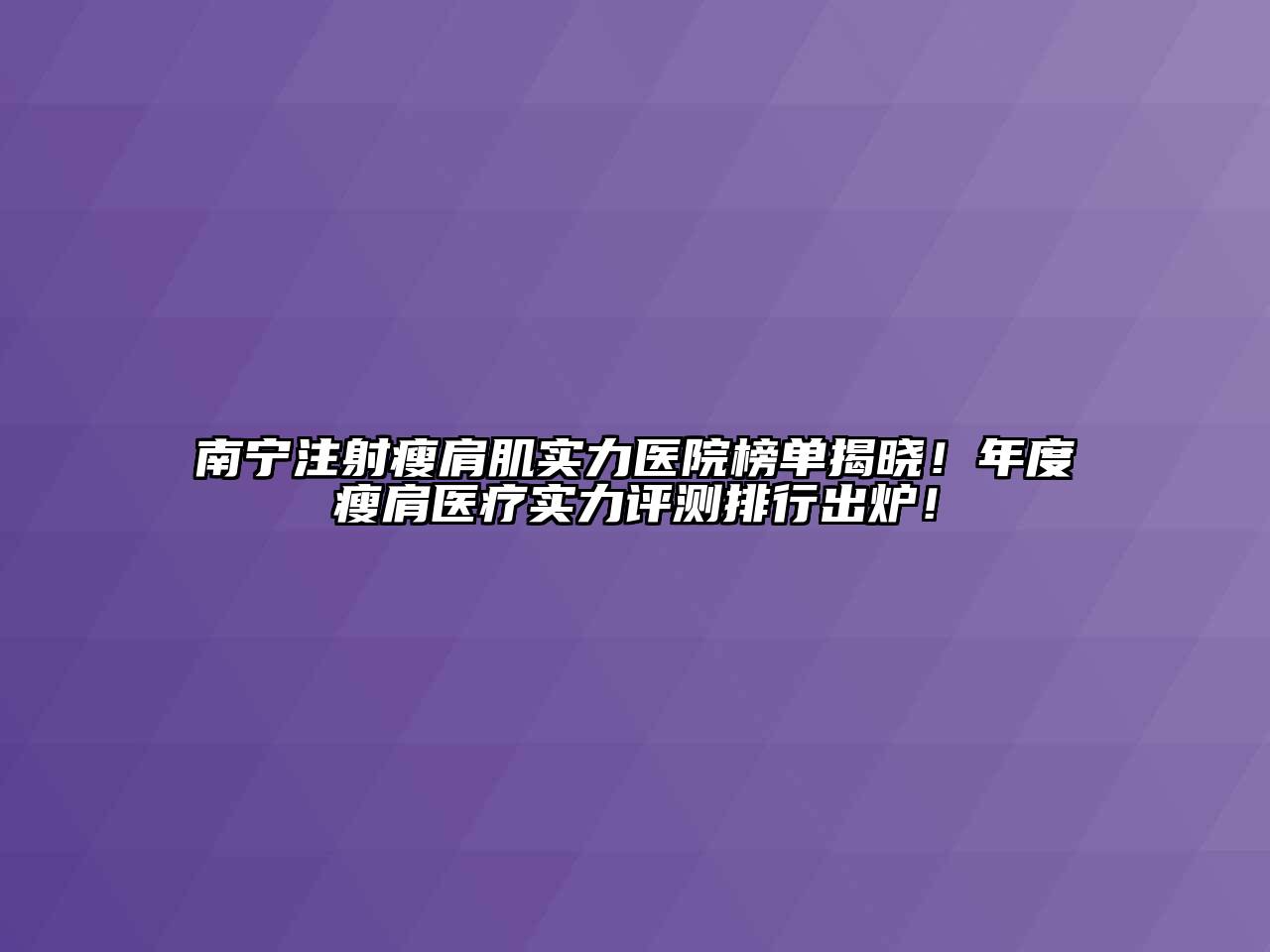 南宁注射瘦肩肌实力医院榜单揭晓！年度瘦肩医疗实力评测排行出炉！