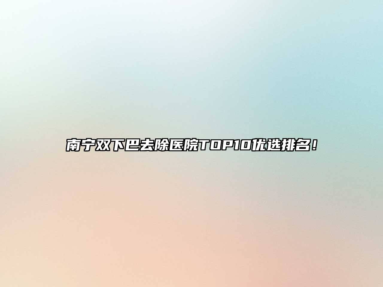 南宁双下巴去除医院TOP10优选排名！