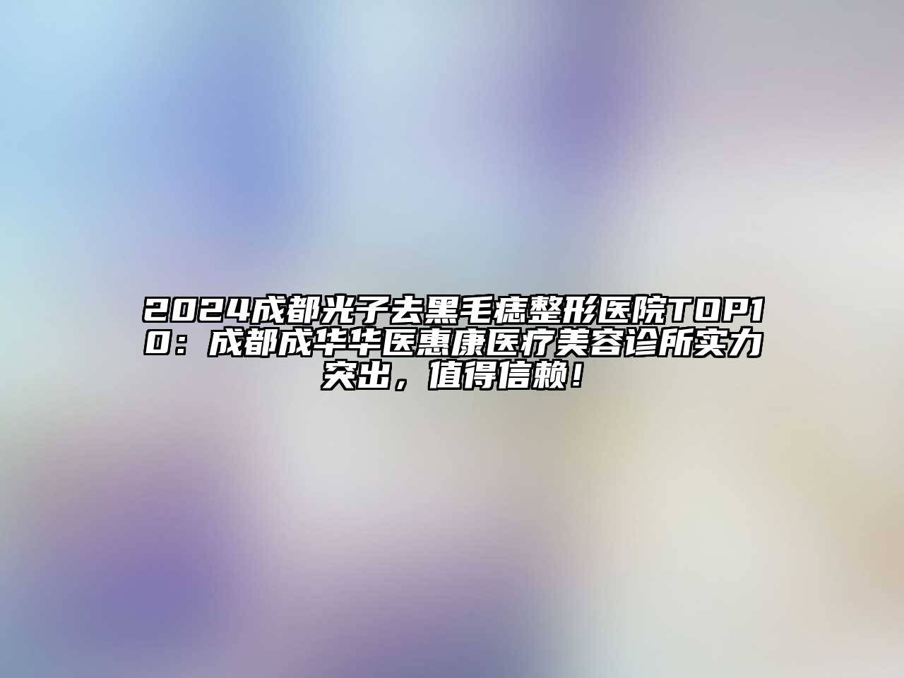 2024成都光子去黑毛痣整形医院TOP10：成都成华华医惠康医疗美容诊所实力突出，值得信赖！