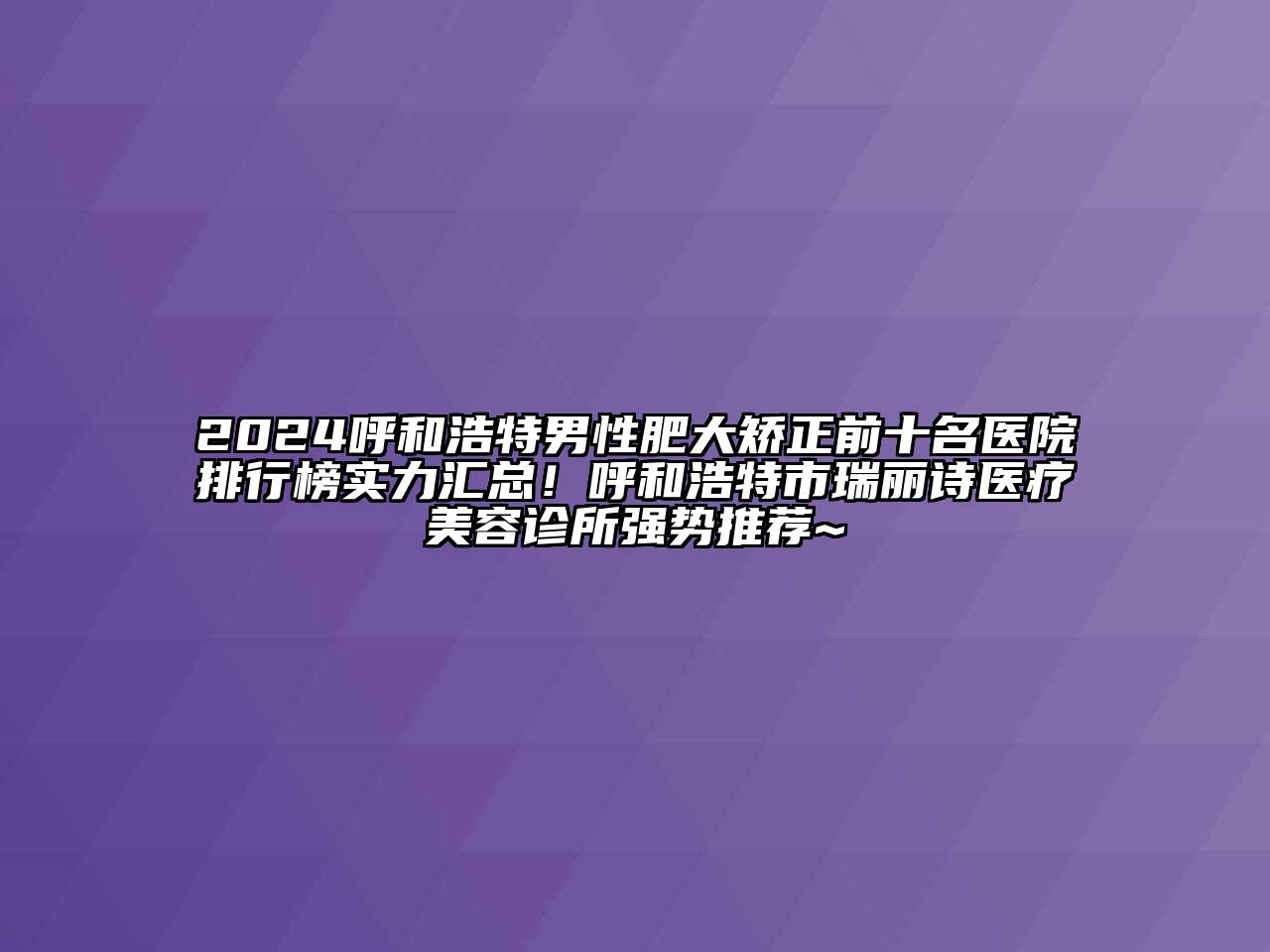 2024呼和浩特男性肥大矫正前十名医院排行榜实力汇总！呼和浩特市瑞丽诗医疗美容诊所强势推荐~