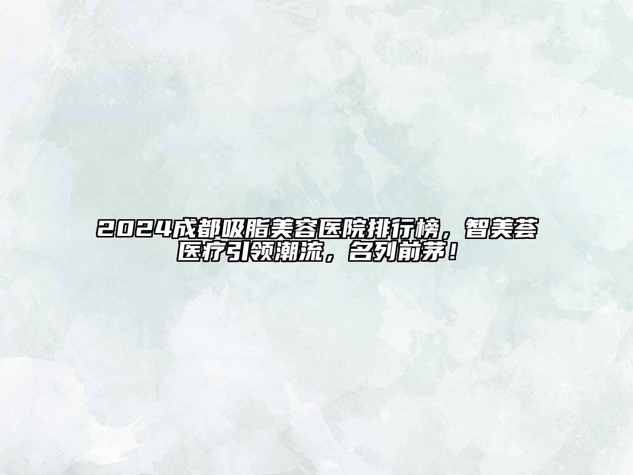 2024成都吸脂美容医院排行榜，智美荟医疗引领潮流，名列前茅！