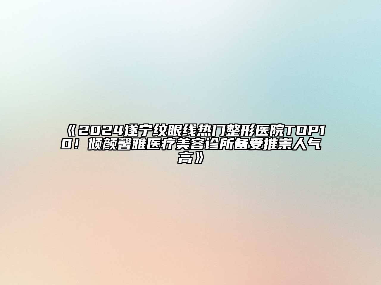 2024遂宁纹眼线热门整形医院TOP10！倾颜馨雅医疗美容诊所备受推崇人气高
