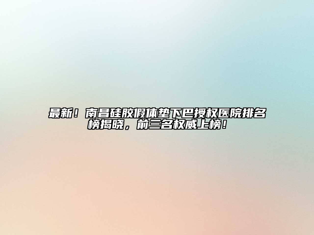 最新！南昌硅胶假体垫下巴授权医院排名榜揭晓，前三名权威上榜！