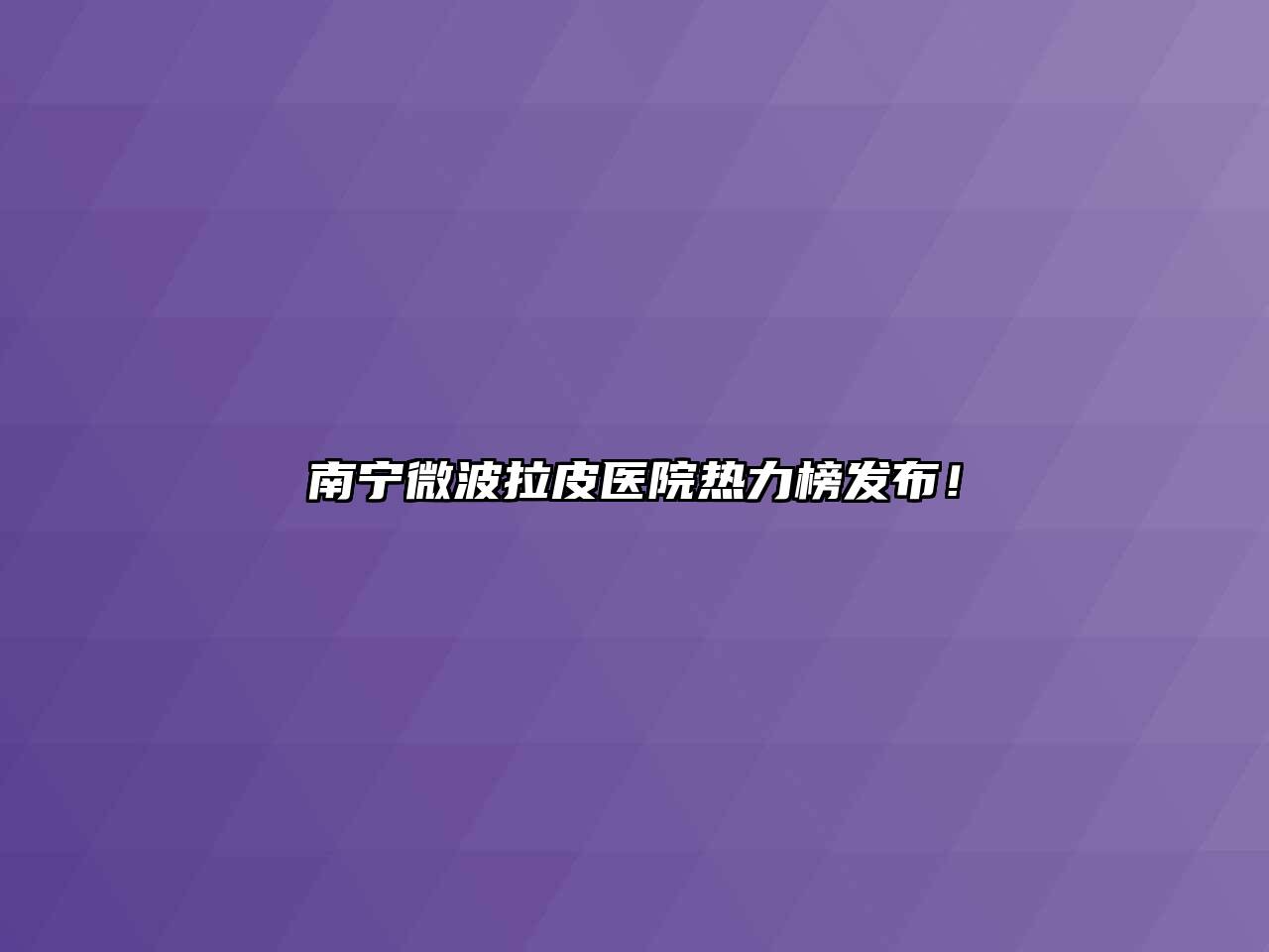 南宁微波拉皮医院热力榜发布！