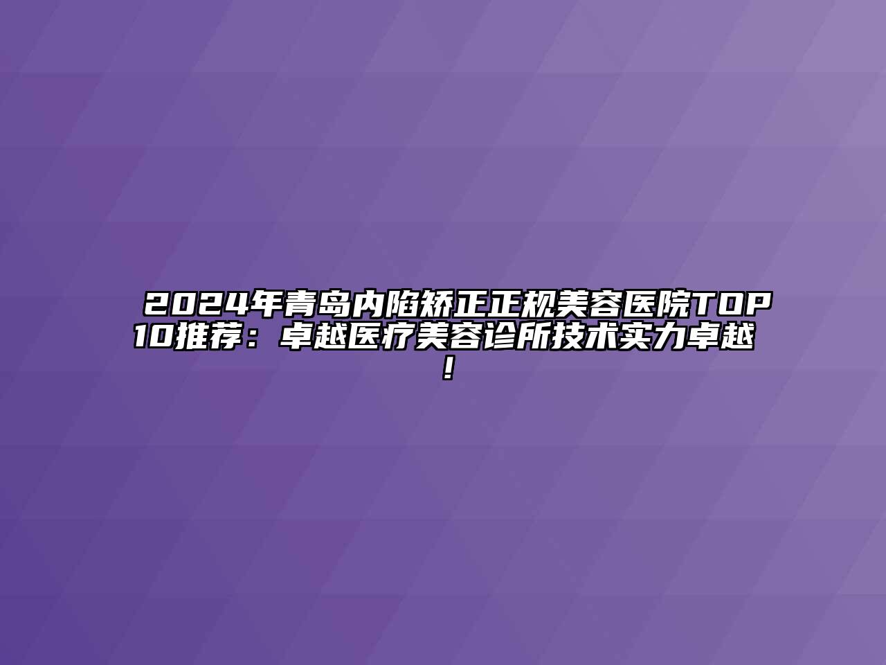 2024年青岛内陷矫正正规美容医院TOP10推荐：卓越医疗美容诊所技术实力卓越！