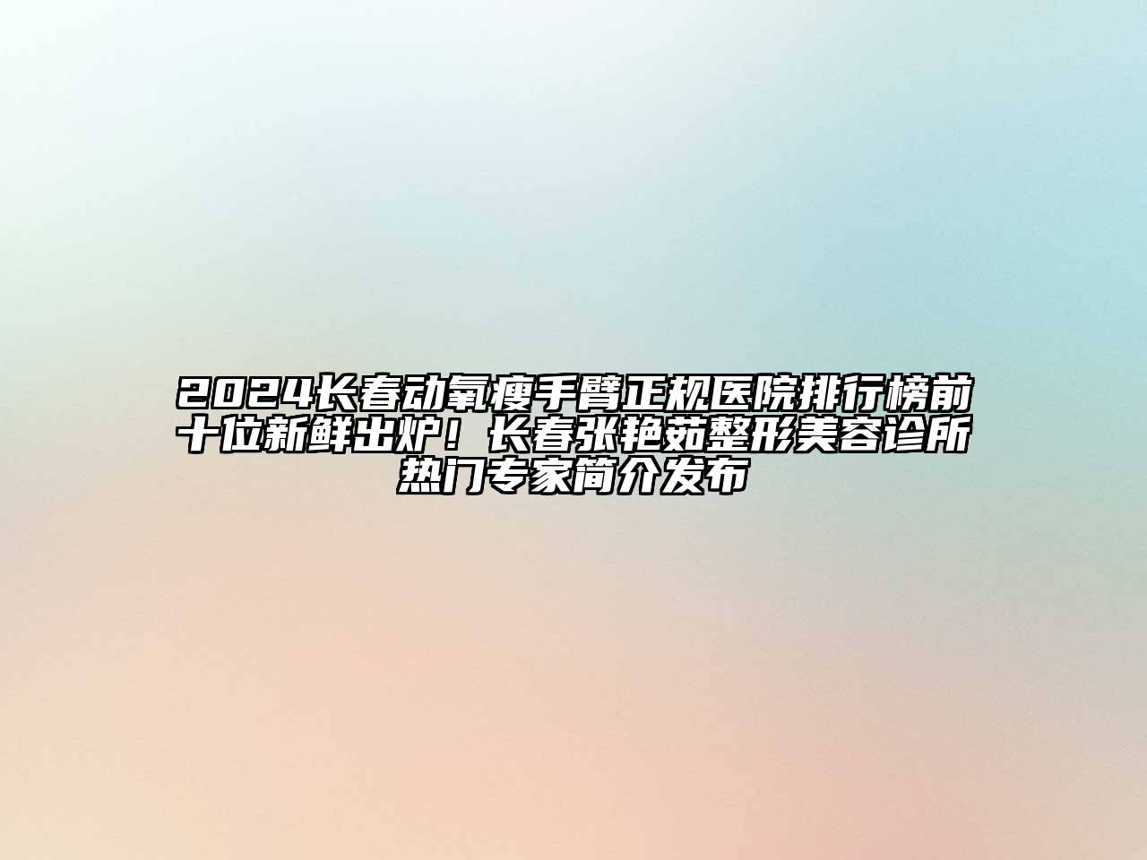 2024长春动氧瘦手臂正规医院排行榜前十位新鲜出炉！长春张艳茹整形美容诊所热门专家简介发布
