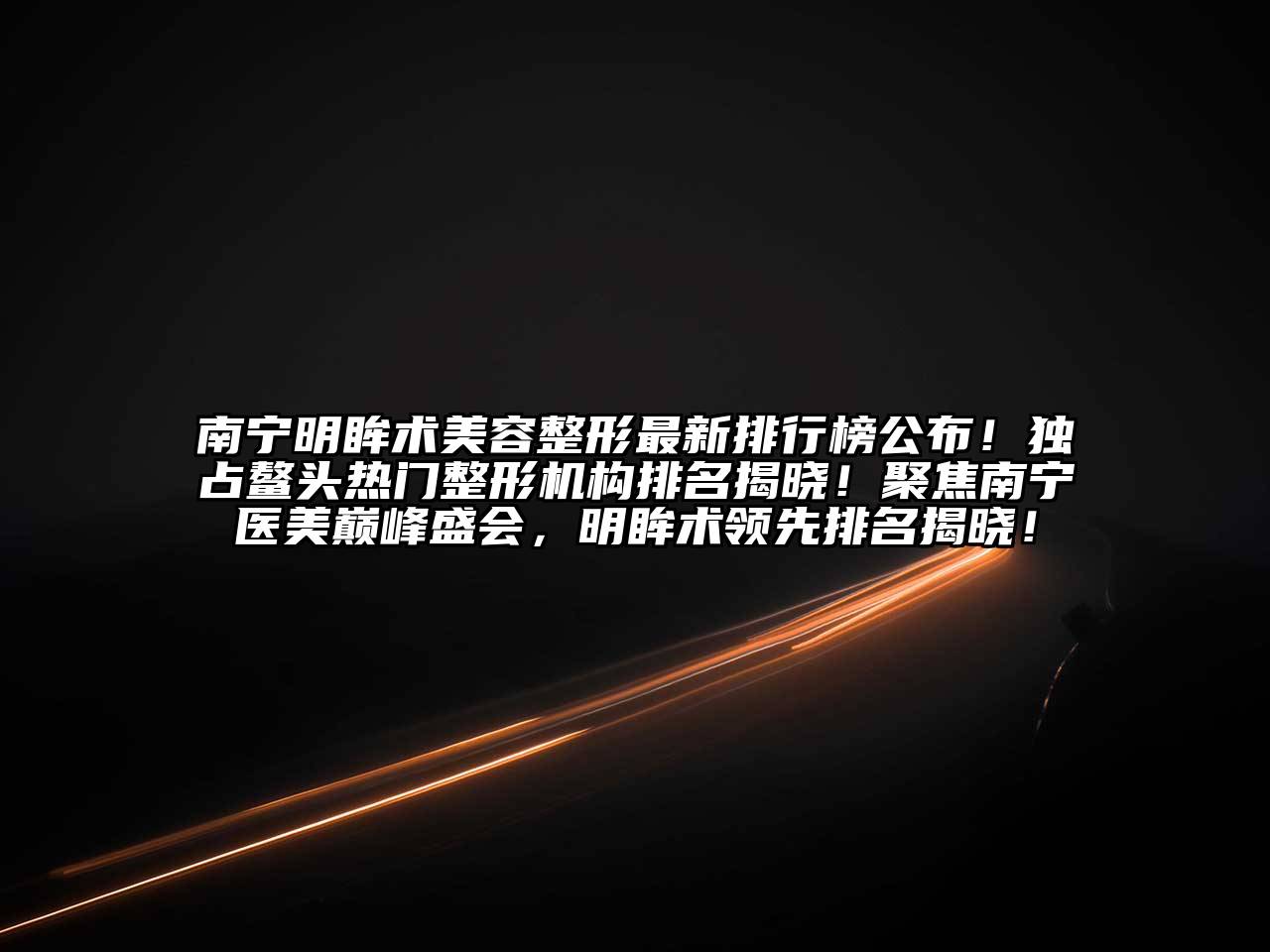 南宁明眸术美容整形最新排行榜公布！独占鳌头热门整形机构排名揭晓！聚焦南宁医美巅峰盛会，明眸术领先排名揭晓！