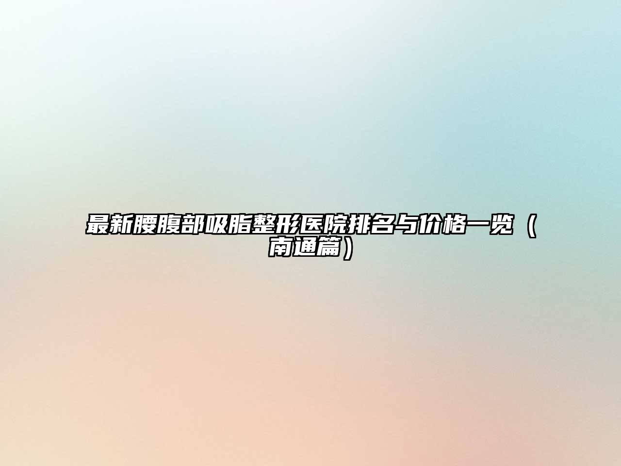 最新腰腹部吸脂整形医院排名与价格一览（南通篇）