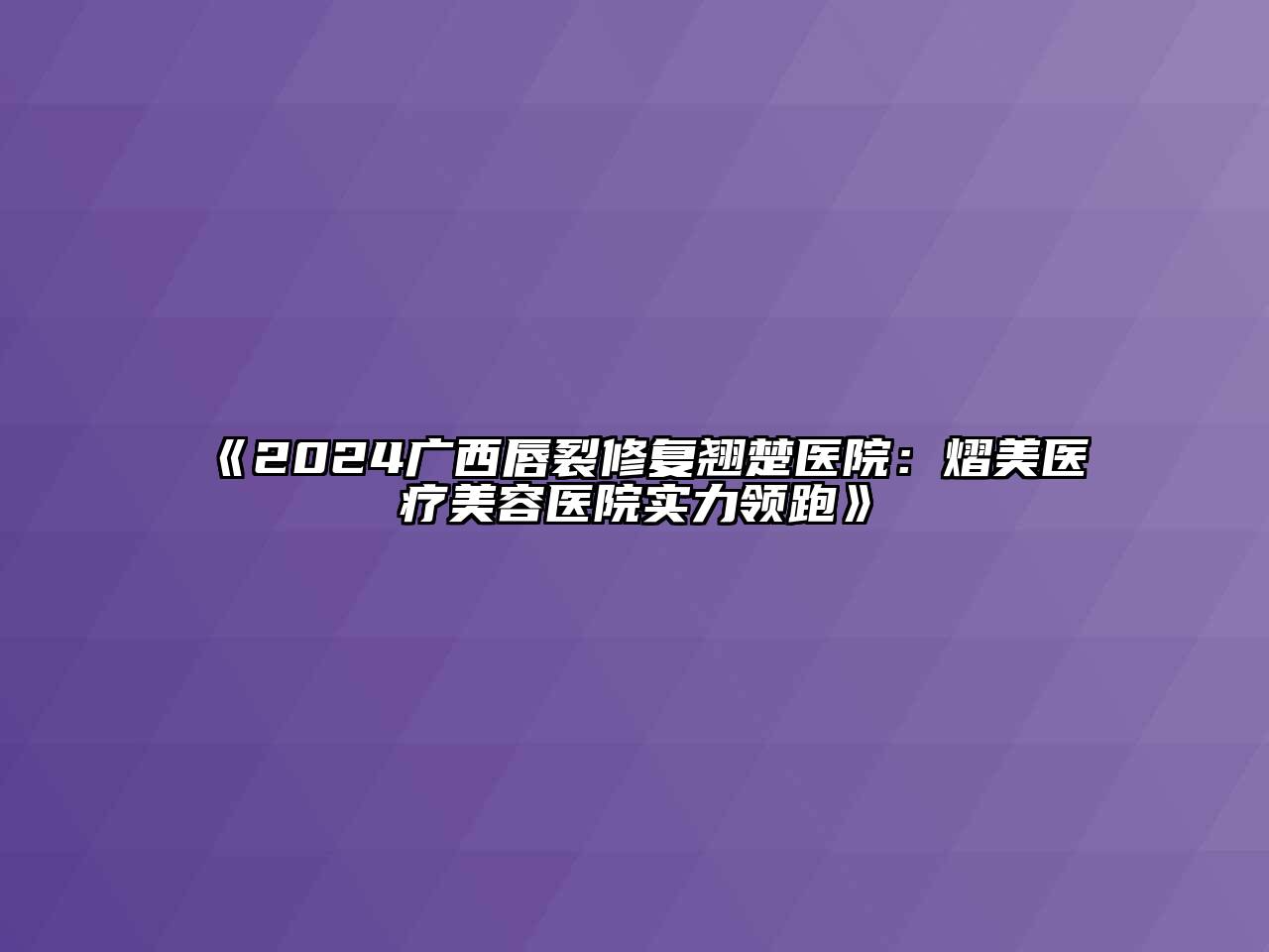 2024广西唇裂修复翘楚医院：熠美医疗美容医院实力领跑