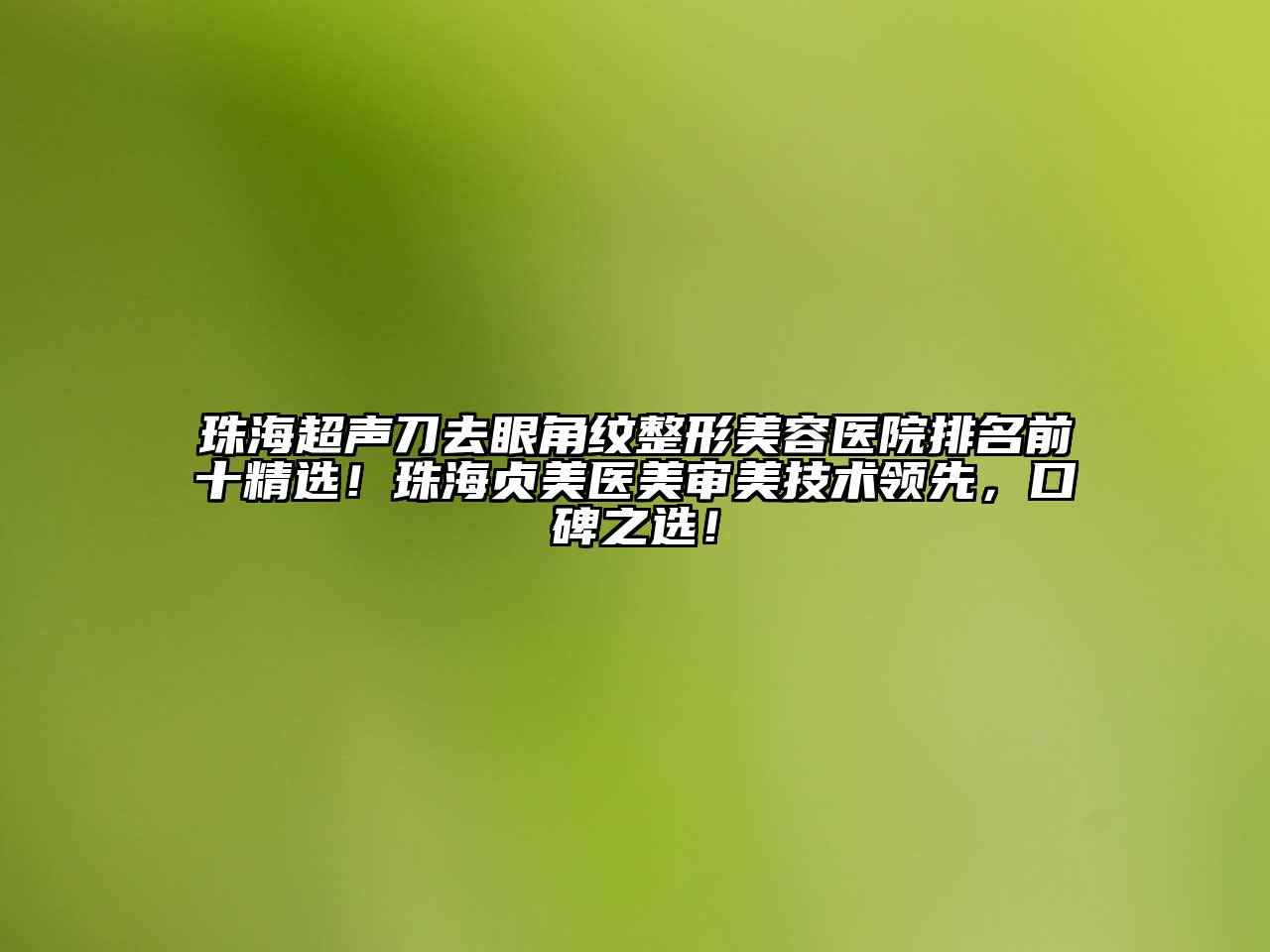 珠海超声刀去眼角纹整形美容医院排名前十精选！珠海贞美医美审美技术领先，口碑之选！