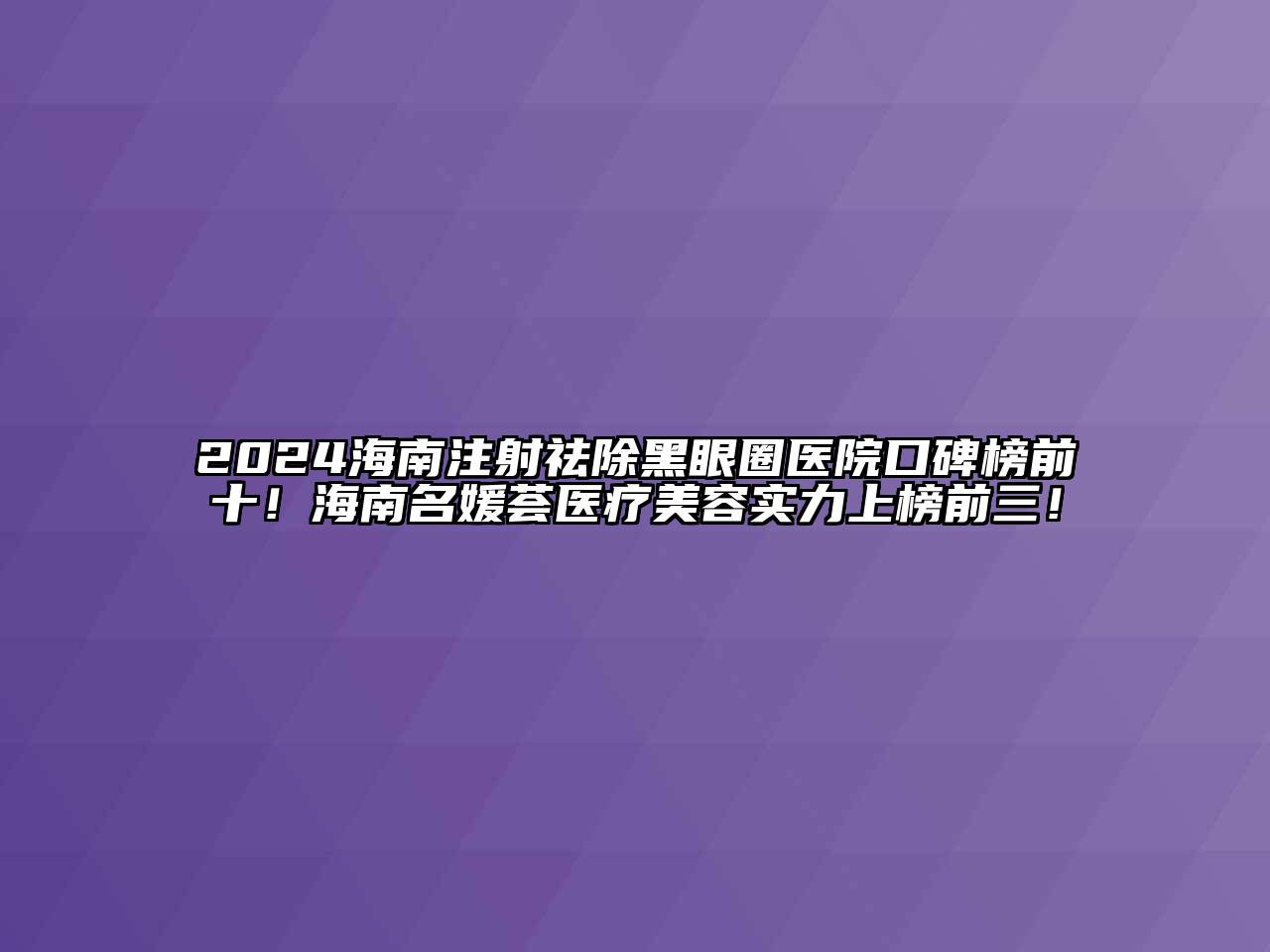 2024海南注射祛除黑眼圈医院口碑榜前十！海南名媛荟医疗美容实力上榜前三！