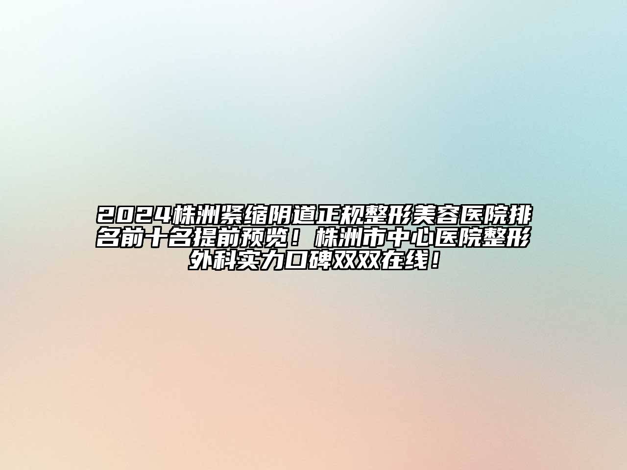 2024株洲紧缩阴道正规整形美容医院排名前十名提前预览！株洲市中心医院整形外科实力口碑双双在线！