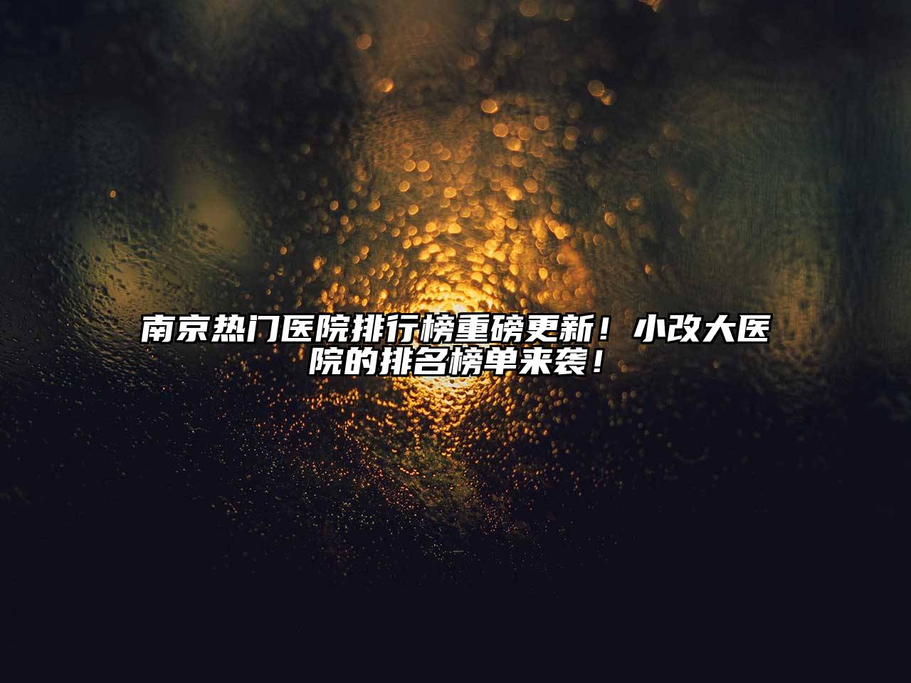 南京热门医院排行榜重磅更新！小改大医院的排名榜单来袭！