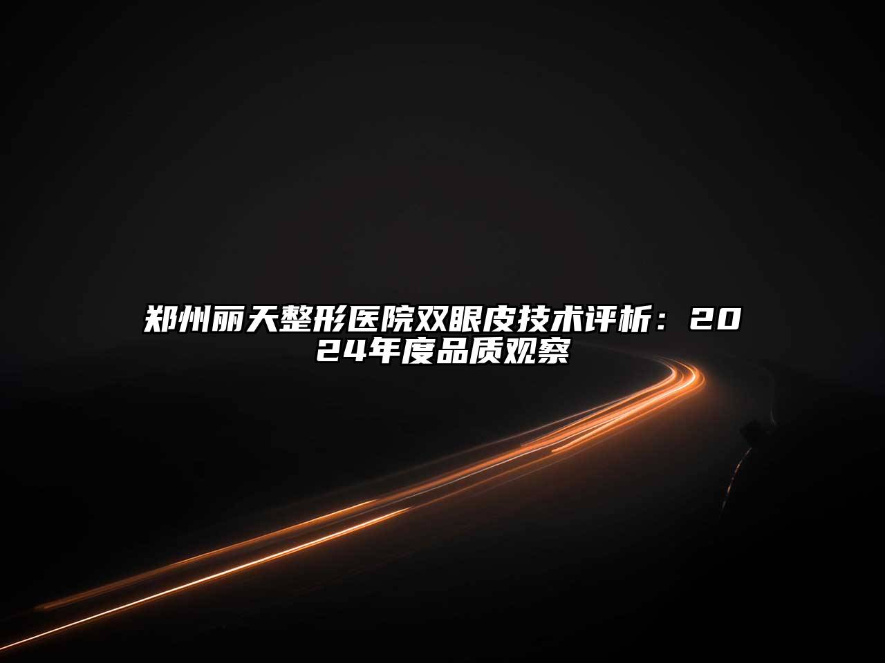 郑州丽天整形医院双眼皮技术评析：2024年度品质观察