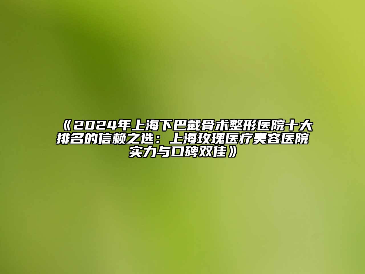 2024年上海下巴截骨术整形医院十大排名的信赖之选：上海玫瑰医疗美容医院实力与口碑双佳