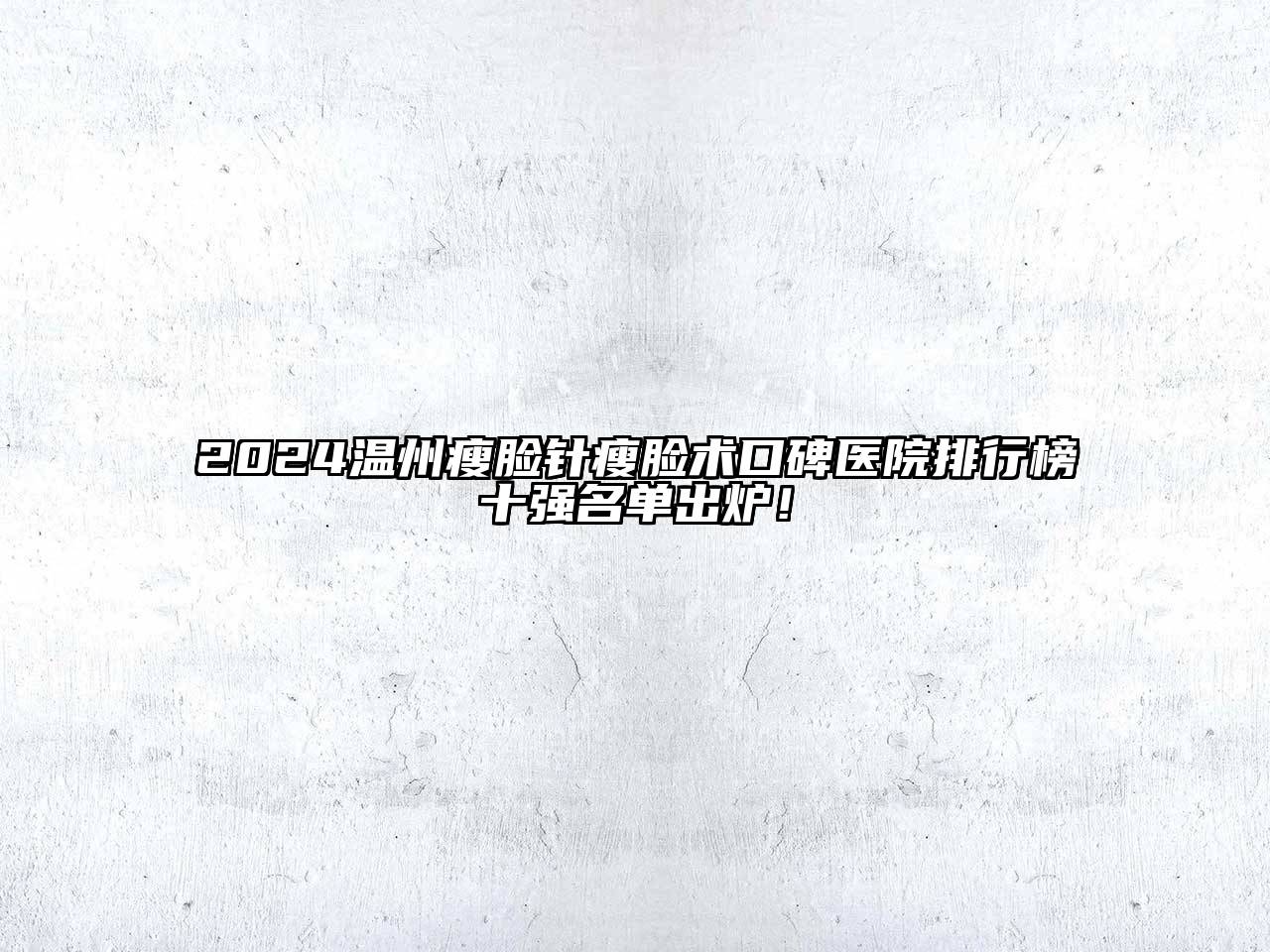 2024温州瘦脸针瘦脸术口碑医院排行榜十强名单出炉！