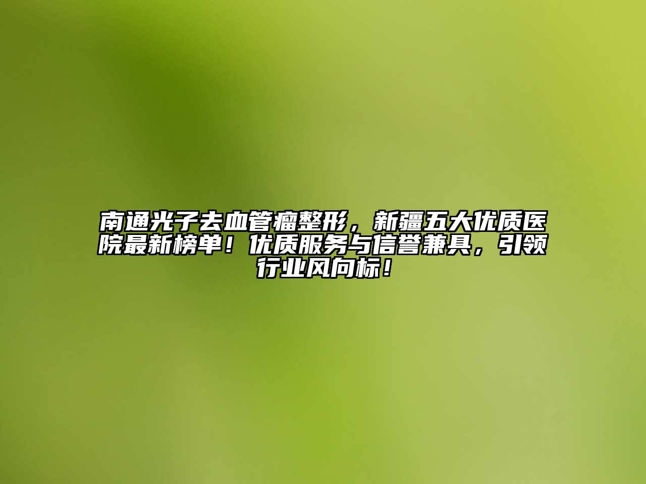 南通光子去血管瘤整形，新疆五大优质医院最新榜单！优质服务与信誉兼具，引领行业风向标！