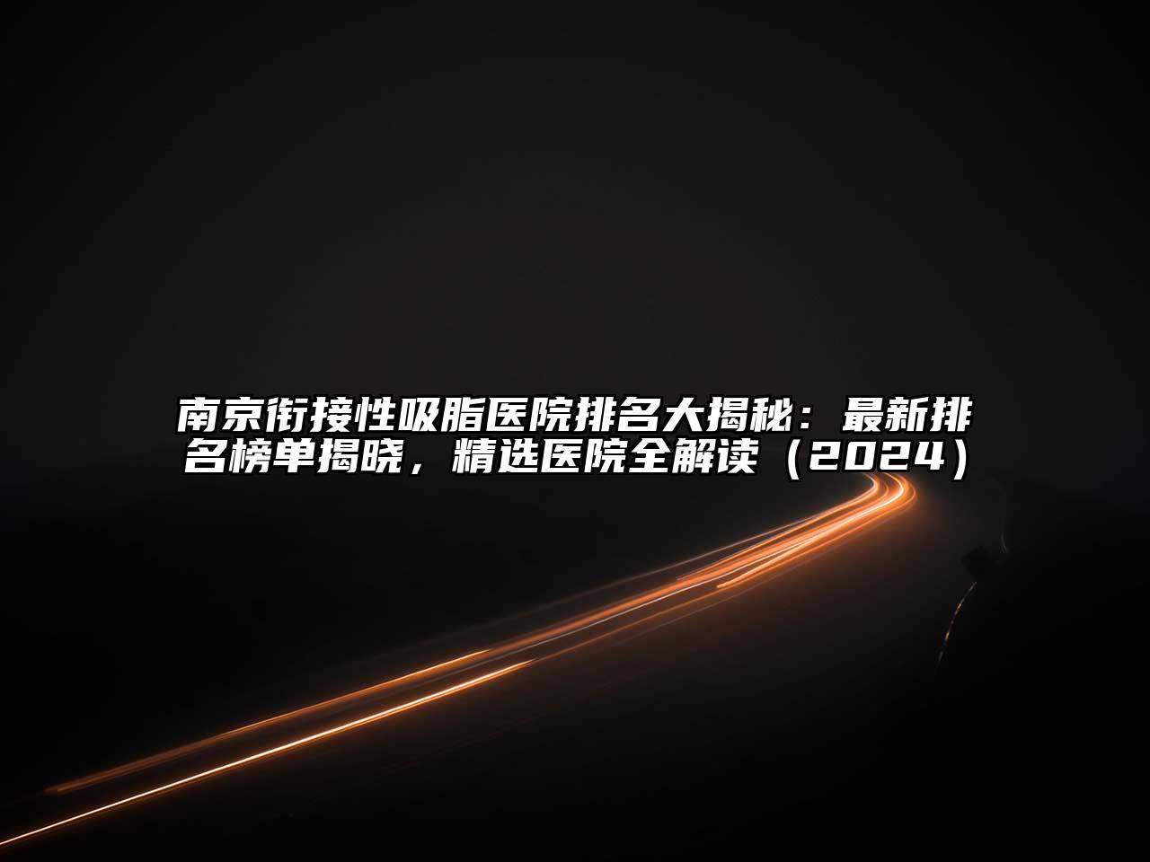南京衔接性吸脂医院排名大揭秘：最新排名榜单揭晓，精选医院全解读（2024）