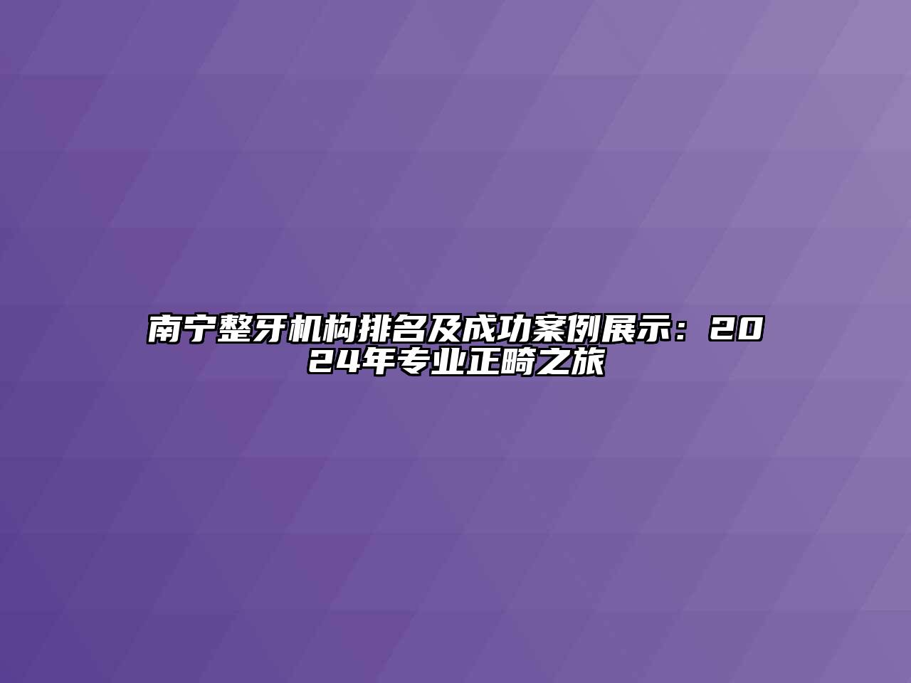 南宁整牙机构排名及成功案例展示：2024年专业正畸之旅