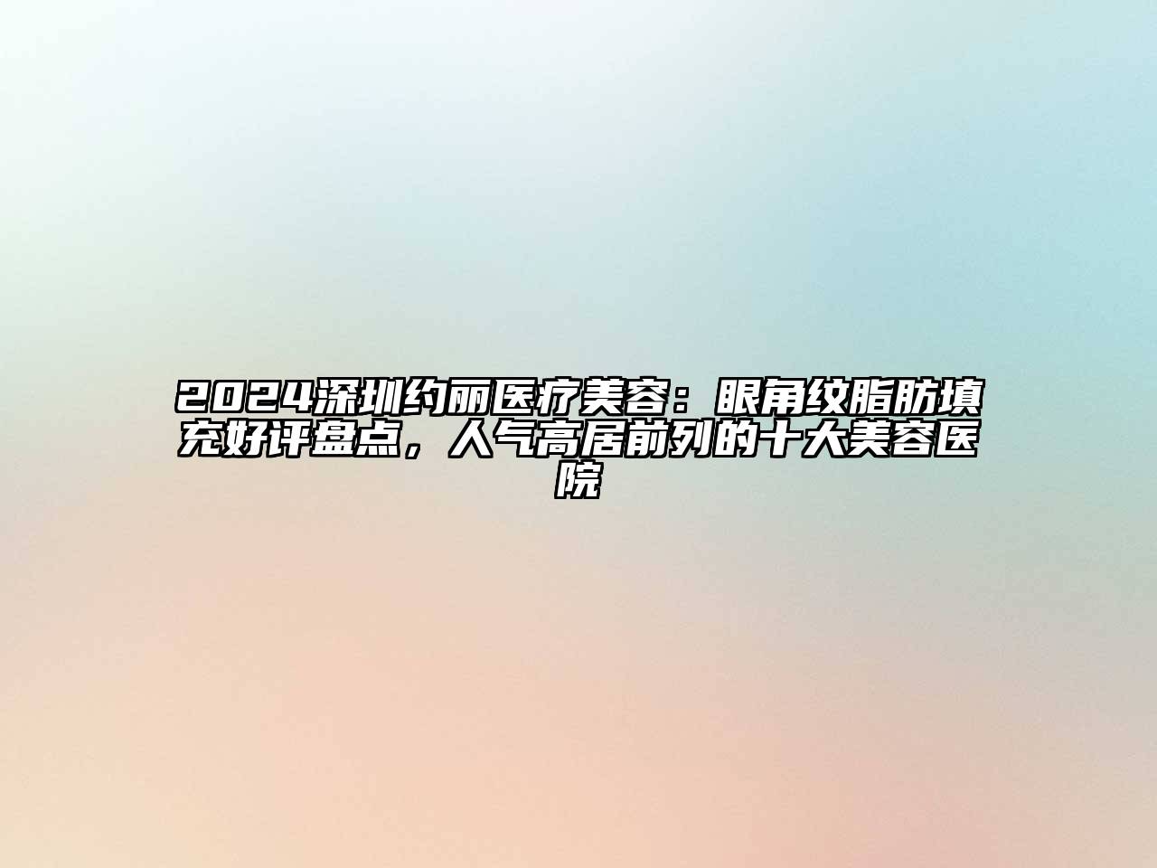 2024深圳约丽医疗美容：眼角纹脂肪填充好评盘点，人气高居前列的十大美容医院