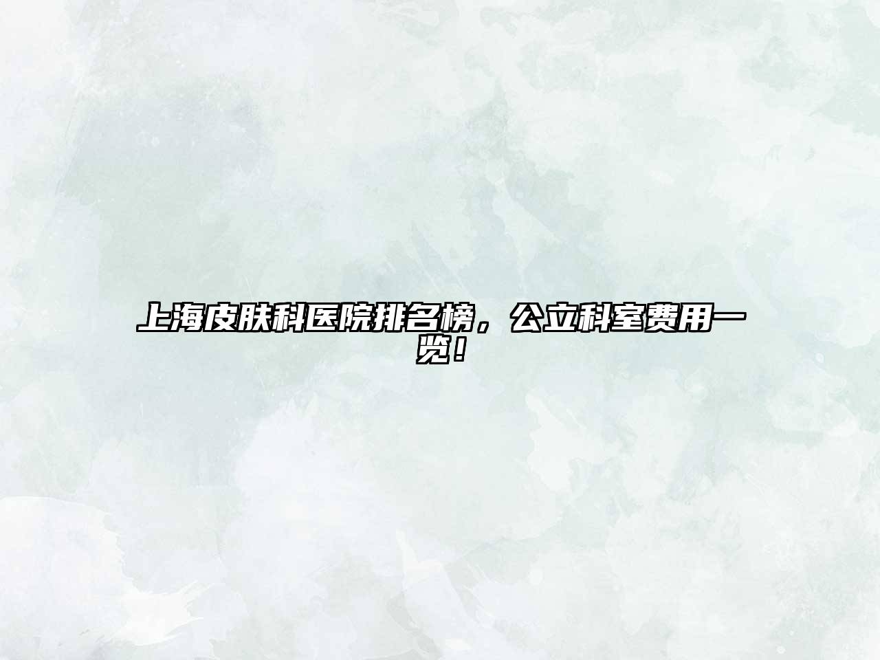 上海皮肤科医院排名榜，公立科室费用一览！