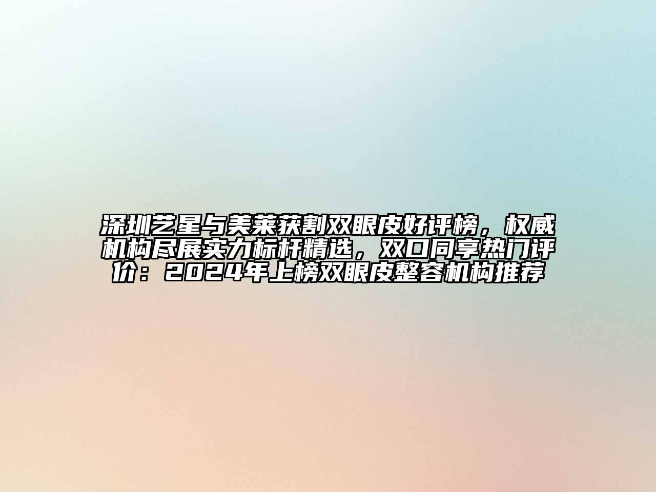 深圳艺星与美莱获割双眼皮好评榜，权威机构尽展实力标杆精选，双口同享热门评价：2024年上榜双眼皮整容机构推荐
