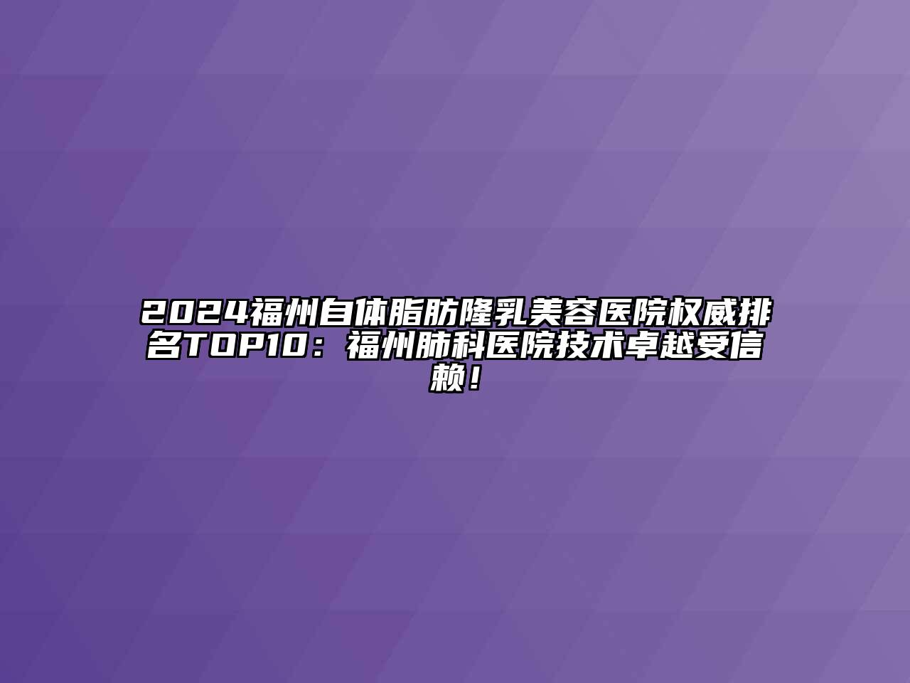 2024福州自体脂肪隆乳美容医院权威排名TOP10：福州肺科医院技术卓越受信赖！