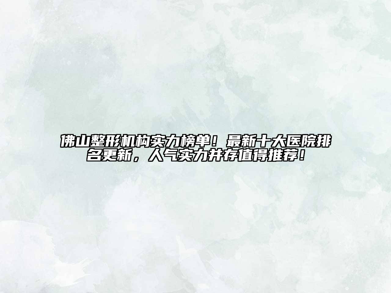 佛山整形机构实力榜单！最新十大医院排名更新，人气实力并存值得推荐！