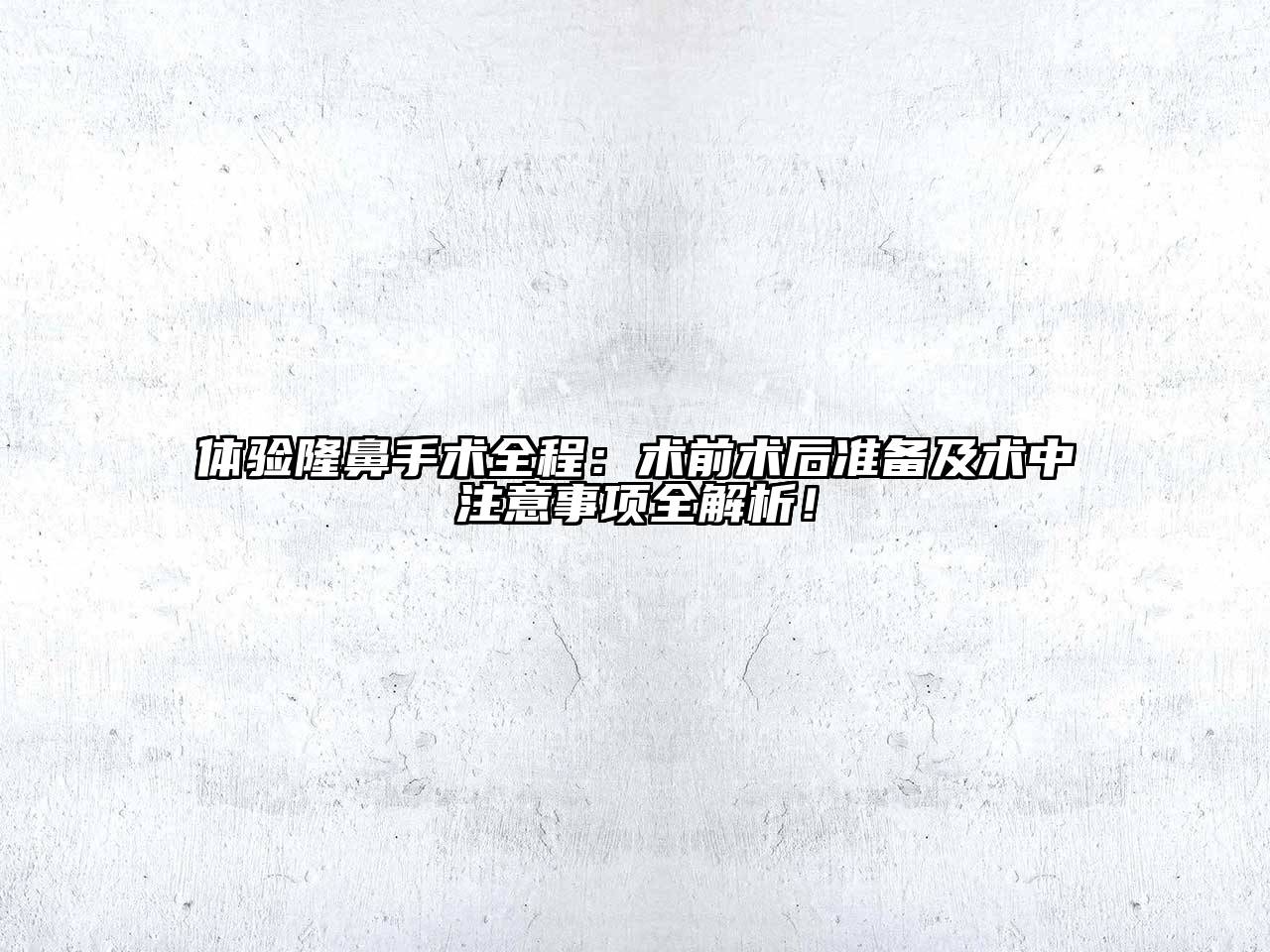 体验隆鼻手术全程：术前术后准备及术中注意事项全解析！