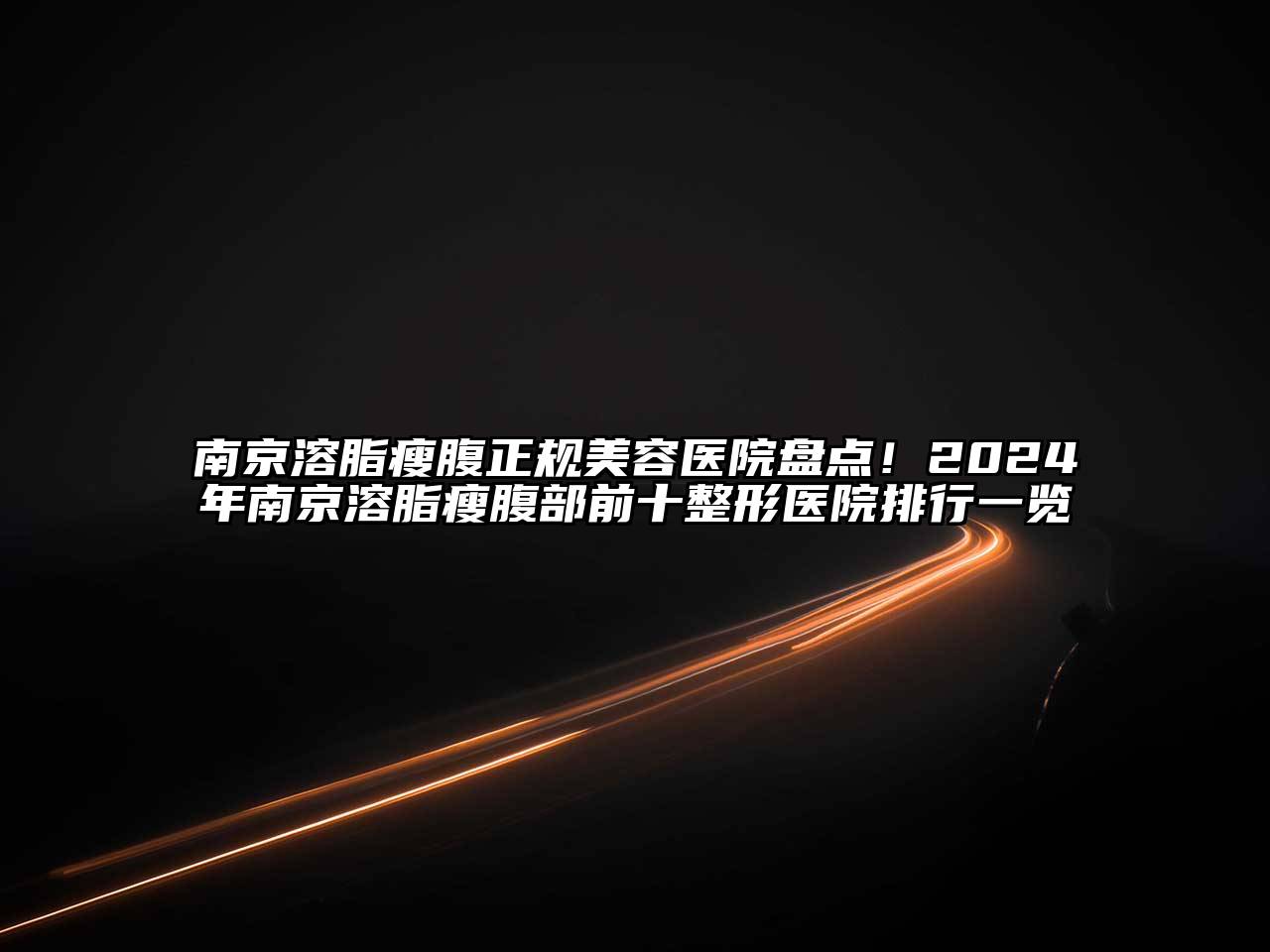 南京溶脂瘦腹正规美容医院盘点！2024年南京溶脂瘦腹部前十整形医院排行一览