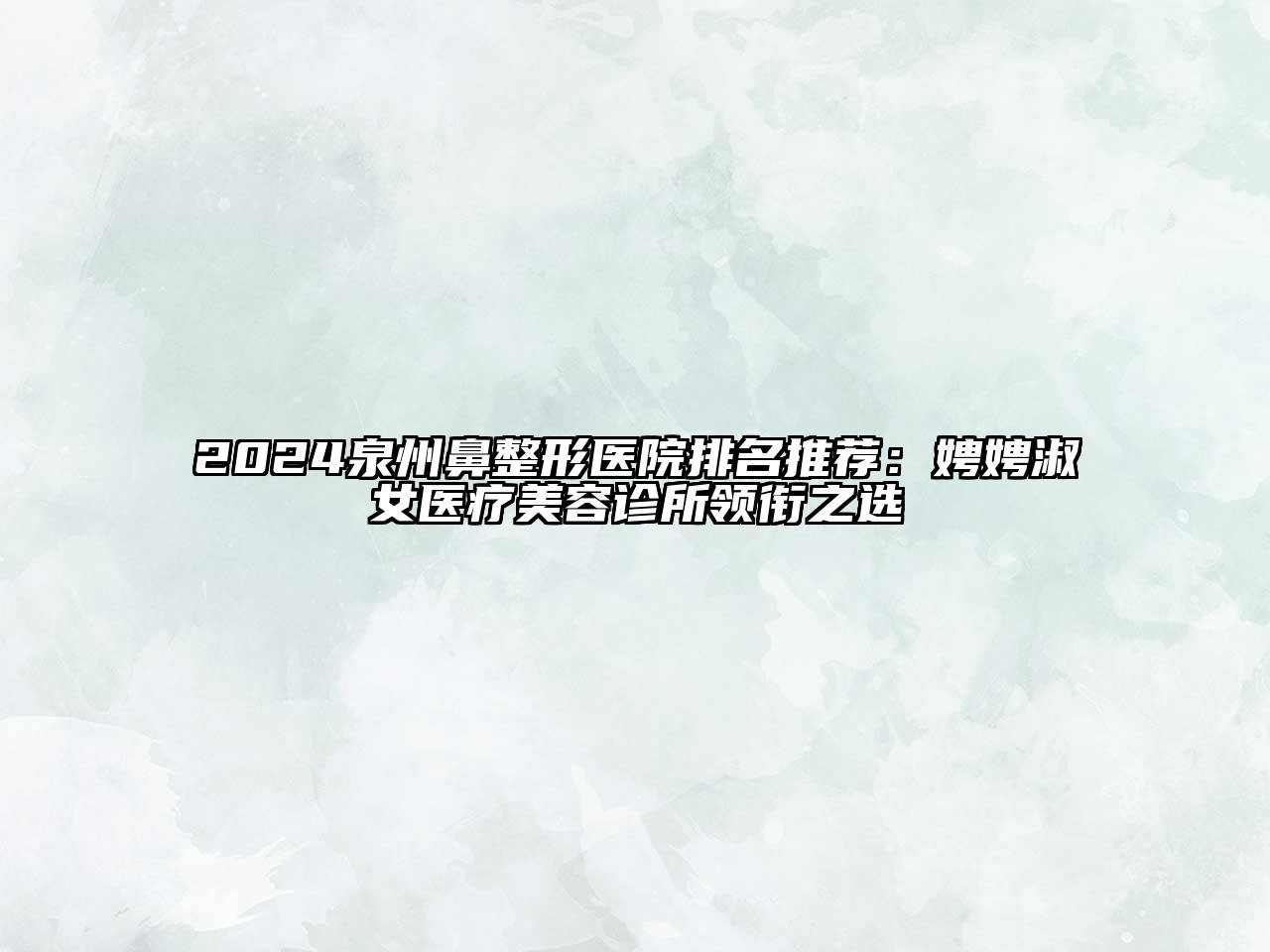 2024泉州鼻整形医院排名推荐：娉娉淑女医疗美容诊所领衔之选