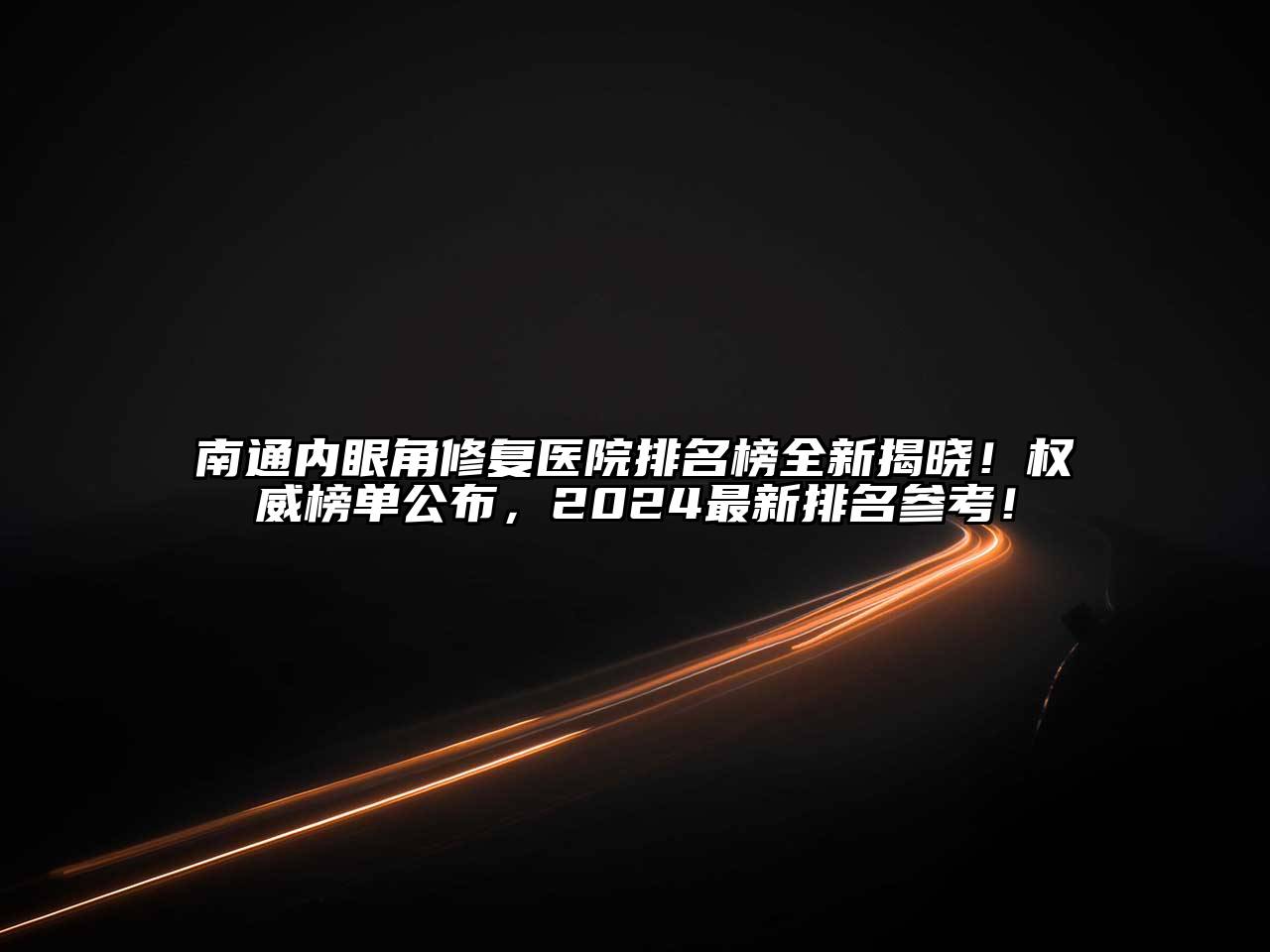 南通内眼角修复医院排名榜全新揭晓！权威榜单公布，2024最新排名参考！